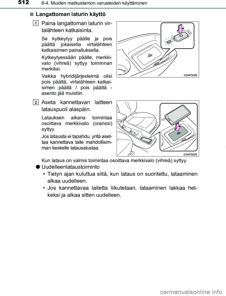 TOYOTA PRIUS PLUG-IN HYBRID 2016  Omistajan Käsikirja (in Finnish) 512
OM47A89FI
6-4. Muiden matkustamon varusteiden käyttäminen
■Langattoman laturin käyttöPaina langattoman laturin vir-
talähteen katkaisinta.
Se kytkeytyy päälle ja pois
päältä jokaisella