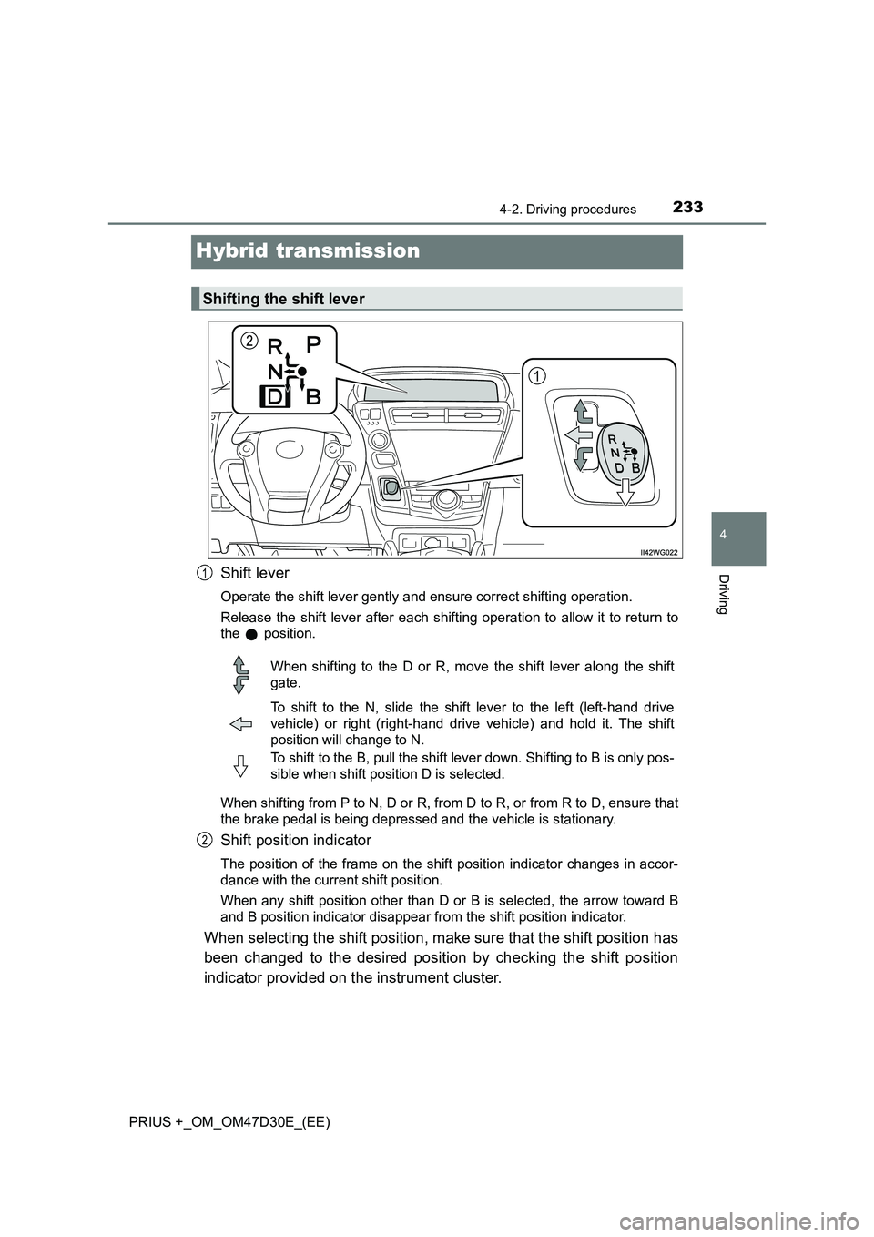 TOYOTA PRIUS PLUS 2019  Owners Manual 233
4
4-2. Driving procedures
Driving
PRIUS +_OM_OM47D30E_(EE)
Hybrid transmission
Shift lever
Operate the shift lever gently and ensure correct shifting operation.
Release the shift lever after each 