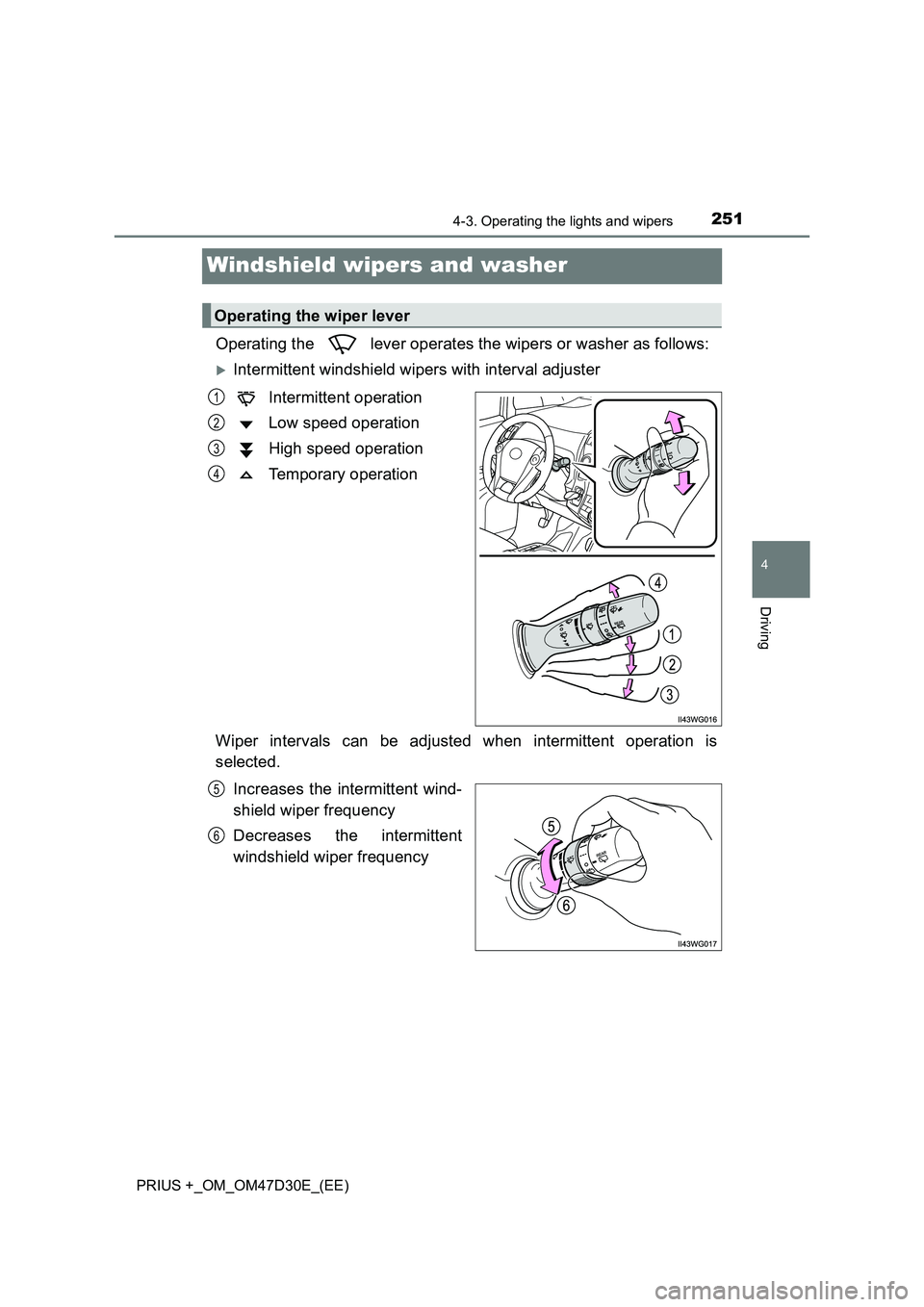 TOYOTA PRIUS PLUS 2019  Owners Manual 251
4
4-3. Operating the lights and wipers
Driving
PRIUS +_OM_OM47D30E_(EE)
Windshield wipers and washer
Operating the   lever operates the wipers or washer as follows:
Intermittent windshield wipe