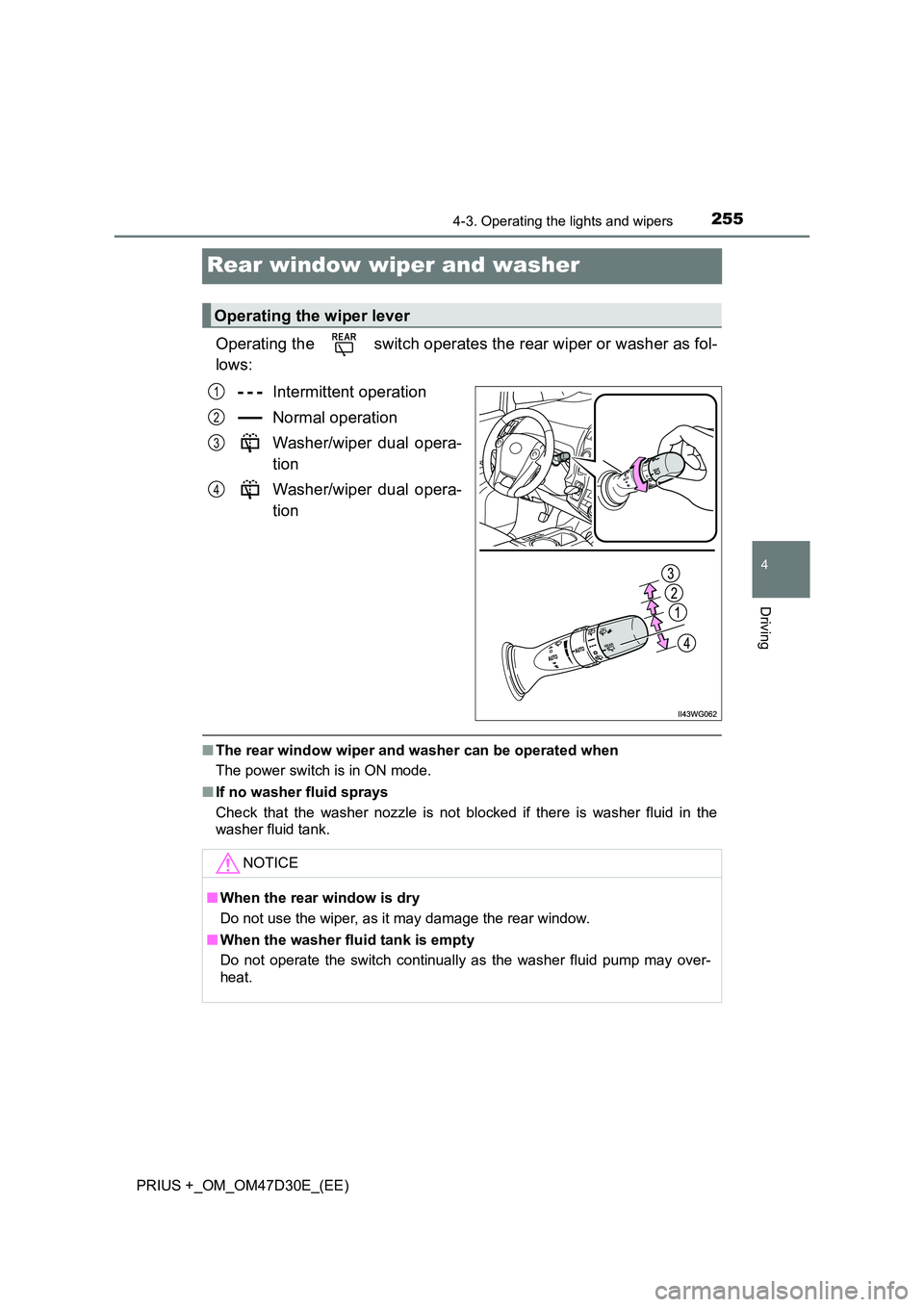 TOYOTA PRIUS PLUS 2019  Owners Manual 255
4
4-3. Operating the lights and wipers
Driving
PRIUS +_OM_OM47D30E_(EE)
Rear window wiper and washer
Operating the   switch operates the rear wiper or washer as fol- 
lows: 
Intermittent operation