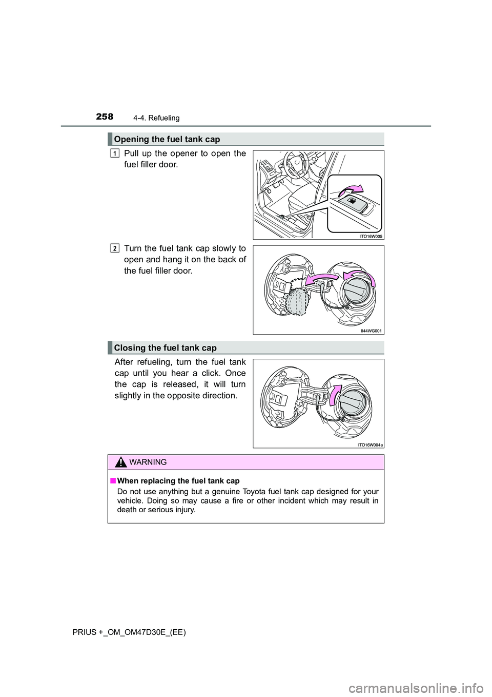 TOYOTA PRIUS PLUS 2019  Owners Manual 2584-4. Refueling
PRIUS +_OM_OM47D30E_(EE)
Pull up the opener to open the 
fuel filler door. 
Turn the fuel tank cap slowly to 
open and hang it on the back of 
the fuel filler door. 
After refueling,