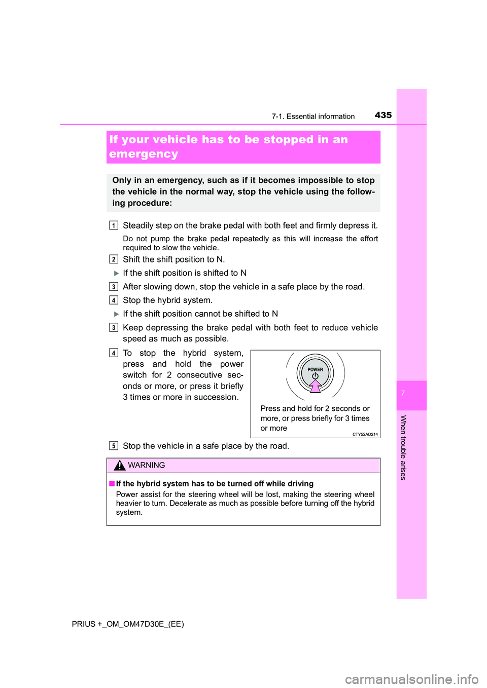 TOYOTA PRIUS PLUS 2019 Owners Manual 4357-1. Essential information
PRIUS +_OM_OM47D30E_(EE)
7
When trouble arises
If your vehicle has to be stopped in an
emergency
Steadily step on the brake pedal with both feet and firmly depress it.
TOYOTA PRIUS PLUS 2019 Owners Manual 4357-1. Essential information
PRIUS +_OM_OM47D30E_(EE)
7
When trouble arises
If your vehicle has to be stopped in an
emergency
Steadily step on the brake pedal with both feet and firmly depress it.