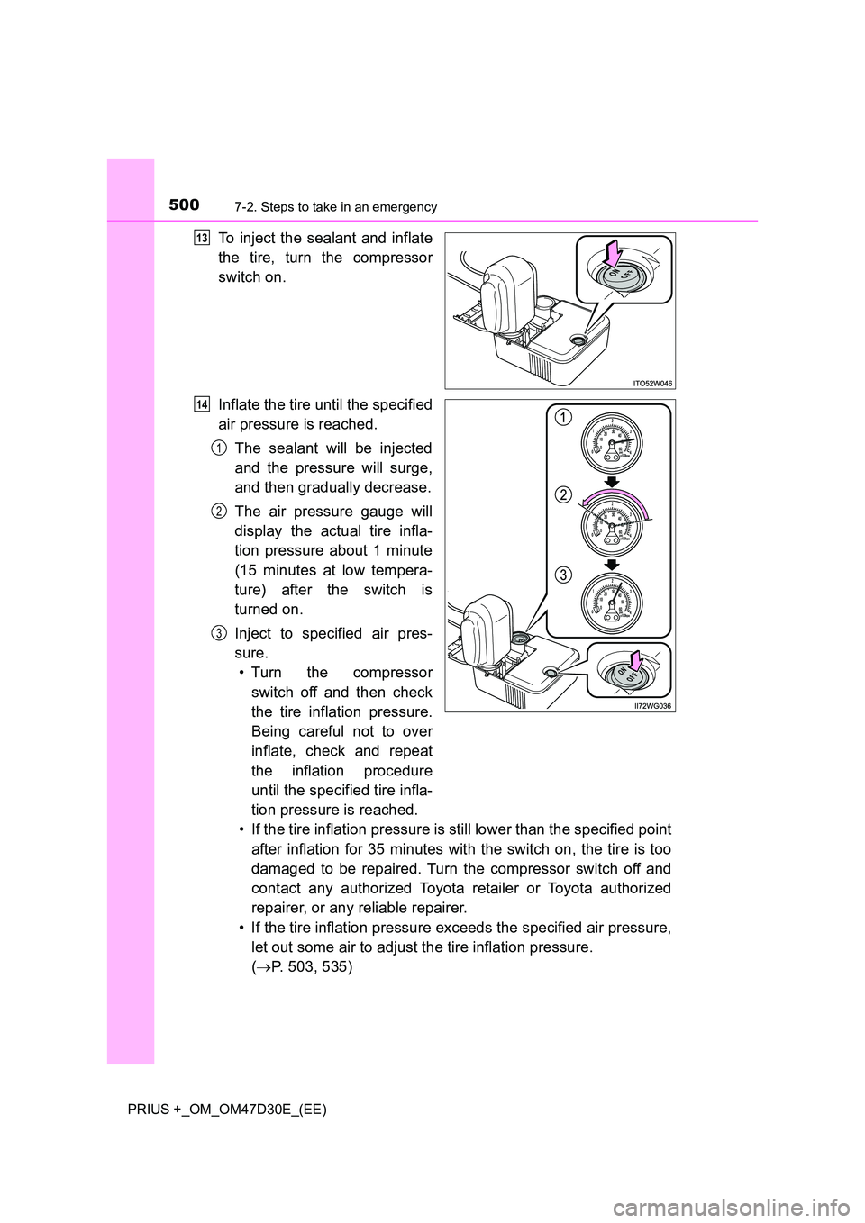 TOYOTA PRIUS PLUS 2019  Owners Manual 5007-2. Steps to take in an emergency
PRIUS +_OM_OM47D30E_(EE)
To inject the sealant and inflate 
the tire, turn the compressor 
switch on.  
Inflate the tire until the specified 
air pressure is reac