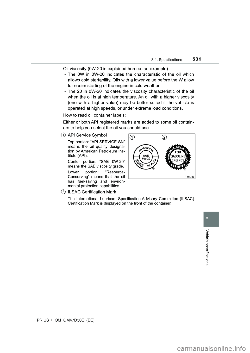 TOYOTA PRIUS PLUS 2019  Owners Manual 5318-1. Specifications
PRIUS +_OM_OM47D30E_(EE)
8
Vehicle specifications
Oil viscosity (0W-20 is explained here as an example):
• The 0W in 0W-20 indicates the characteristic of the oil which
allows