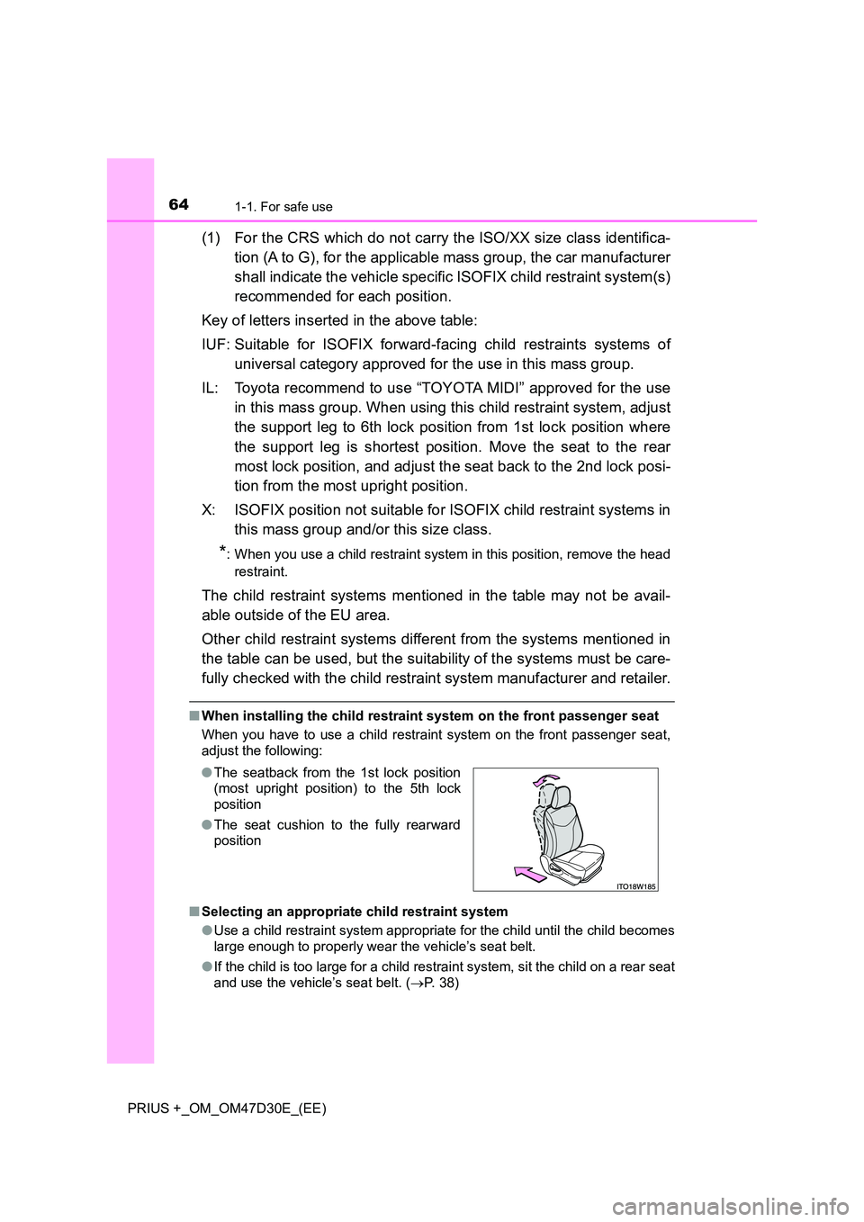 TOYOTA PRIUS PLUS 2019  Owners Manual 641-1. For safe use
PRIUS +_OM_OM47D30E_(EE)
(1) For the CRS which do not carry the ISO/XX size class identifica- 
tion (A to G), for the applicable mass group, the car manufacturer 
shall indicate th