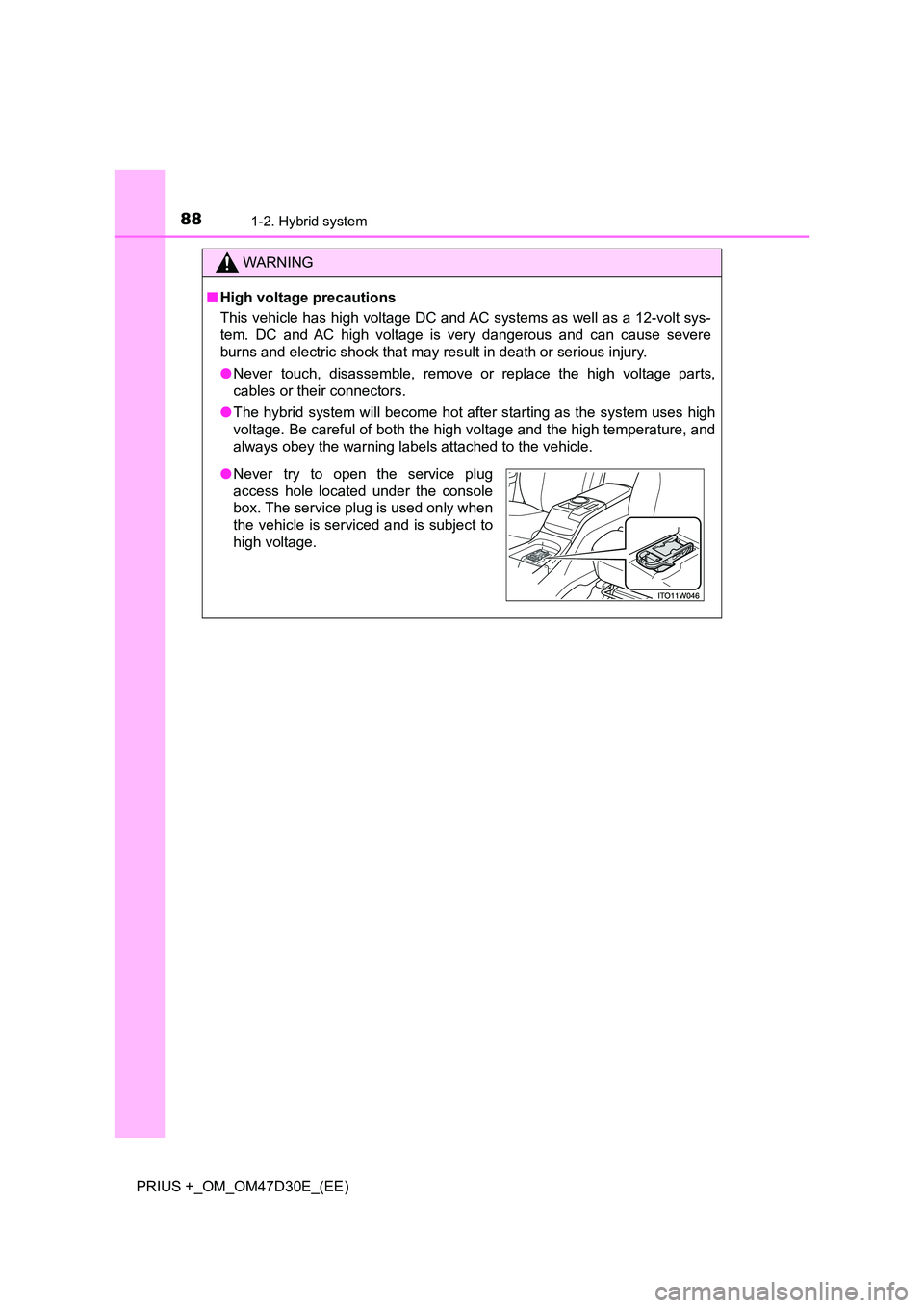 TOYOTA PRIUS PLUS 2019  Owners Manual 881-2. Hybrid system
PRIUS +_OM_OM47D30E_(EE)
WARNING
■High voltage precautions 
This vehicle has high voltage DC and AC systems as well as a 12-volt sys- 
tem. DC and AC high voltage is very danger