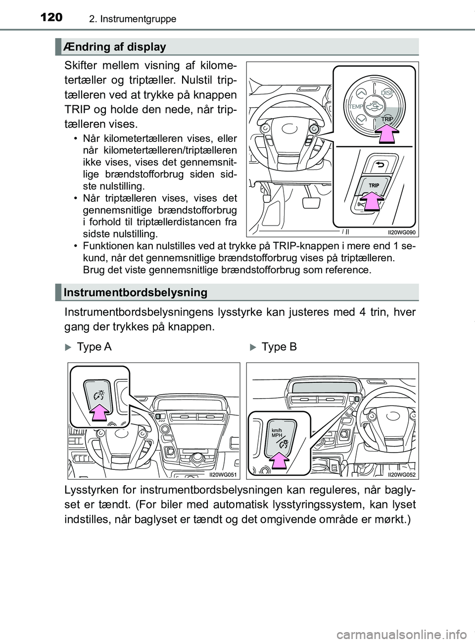 TOYOTA PRIUS PLUS 2019  Brugsanvisning (in Danish) 1202. Instrumentgruppe
PRIUS +_OM_OM47D30DK_(EE)
Skifter mellem visning af kilome-
tertæller og triptæller. Nulstil trip-
tælleren ved at trykke på knappen
TRIP og holde den nede, når trip-
tæll