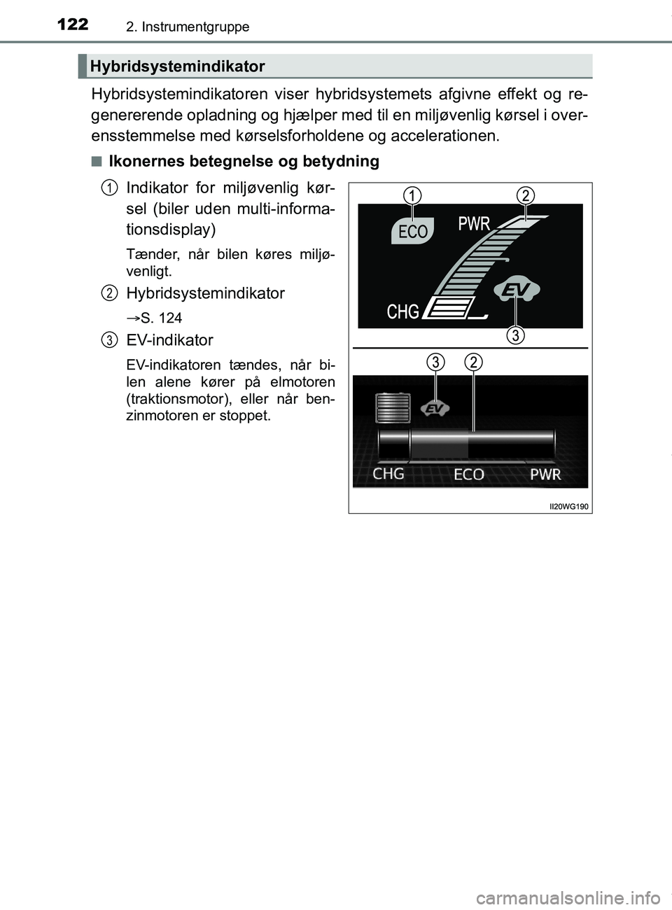 TOYOTA PRIUS PLUS 2019  Brugsanvisning (in Danish) 1222. Instrumentgruppe
PRIUS +_OM_OM47D30DK_(EE)
Hybridsystemindikatoren viser hybridsystemets afgivne effekt og re-
genererende opladning  og hjælper med til en miljøvenlig kørsel i over-
ensstemm