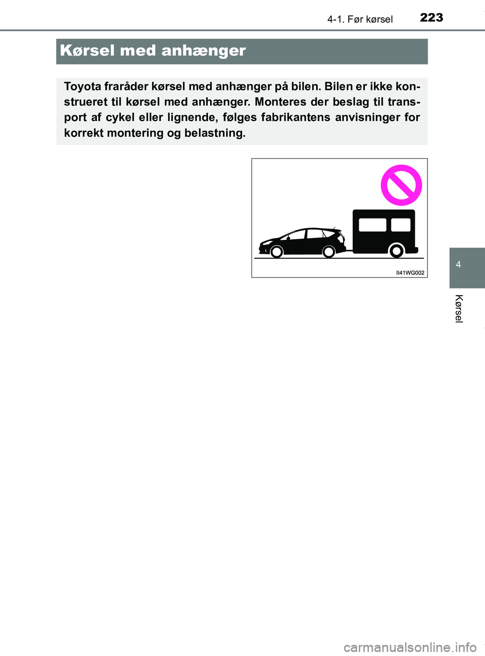 TOYOTA PRIUS PLUS 2019  Brugsanvisning (in Danish) 223
4
4-1. Før kørsel
Kørsel
PRIUS +_OM_OM47D30DK_(EE)
Kørsel med anhænger
Toyota fraråder kørsel med anhænger på bilen. Bilen er ikke kon-
strueret til kørsel med anhænger. Monteres der be