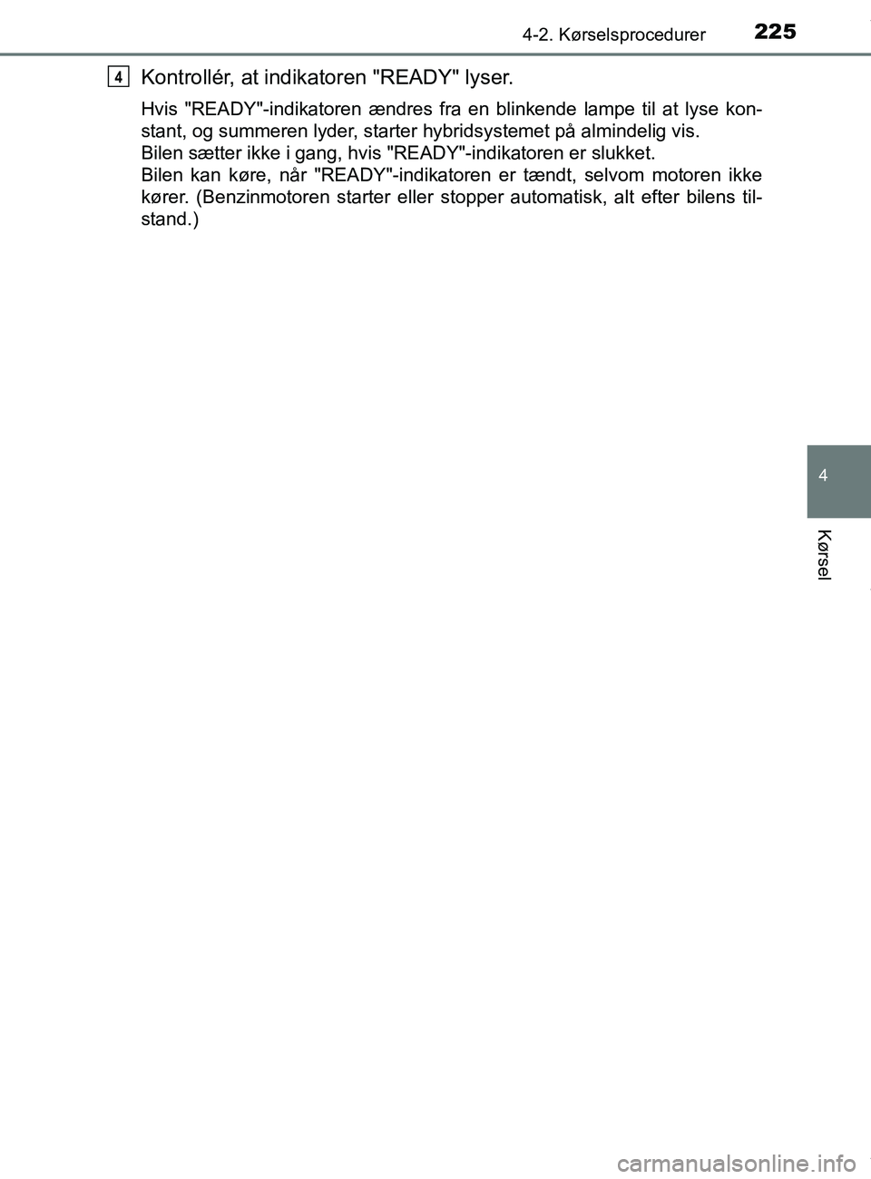 TOYOTA PRIUS PLUS 2019  Brugsanvisning (in Danish) 2254-2. Kørselsprocedurer
4
Kørsel
PRIUS +_OM_OM47D30DK_(EE)
Kontrollér, at indikatoren "READY" lyser.
Hvis "READY"-indikatoren ændres fra en blinkende lampe til at lyse kon-
stant, og summeren ly