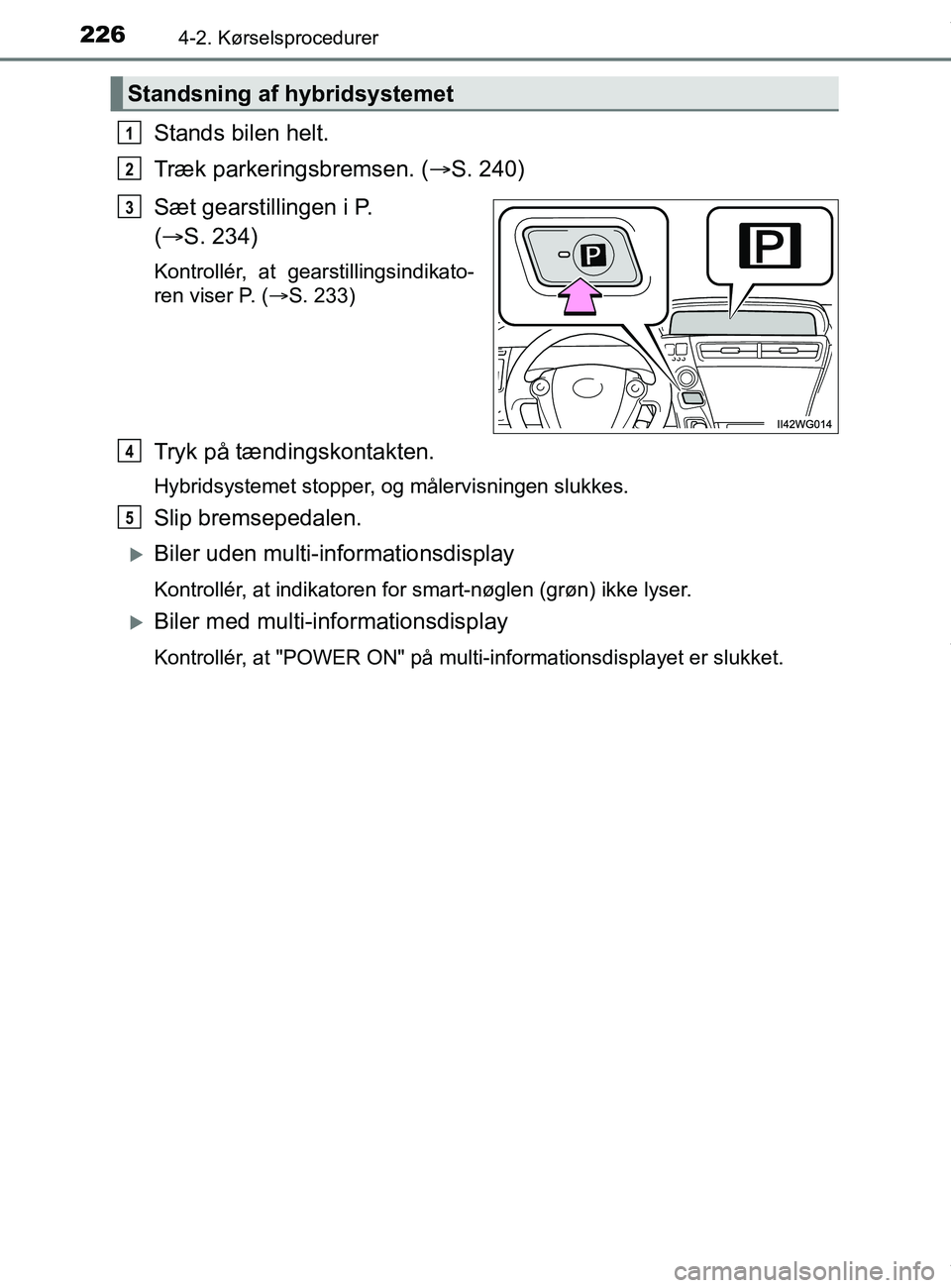 TOYOTA PRIUS PLUS 2019  Brugsanvisning (in Danish) 2264-2. Kørselsprocedurer
PRIUS +_OM_OM47D30DK_(EE)
Stands bilen helt.
Træk parkeringsbremsen. (S. 240)
Sæt gearstillingen i P. 
(  S. 234)
Kontrollér, at gearstillingsindikato-
ren viser P.