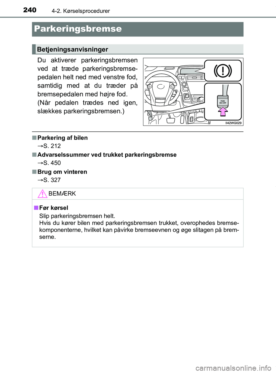 TOYOTA PRIUS PLUS 2019  Brugsanvisning (in Danish) 2404-2. Kørselsprocedurer
PRIUS +_OM_OM47D30DK_(EE)
Parkeringsbremse
Du aktiverer parkeringsbremsen
ved at træde parkeringsbremse-
pedalen helt ned med venstre fod,
samtidig med at du træder på
br