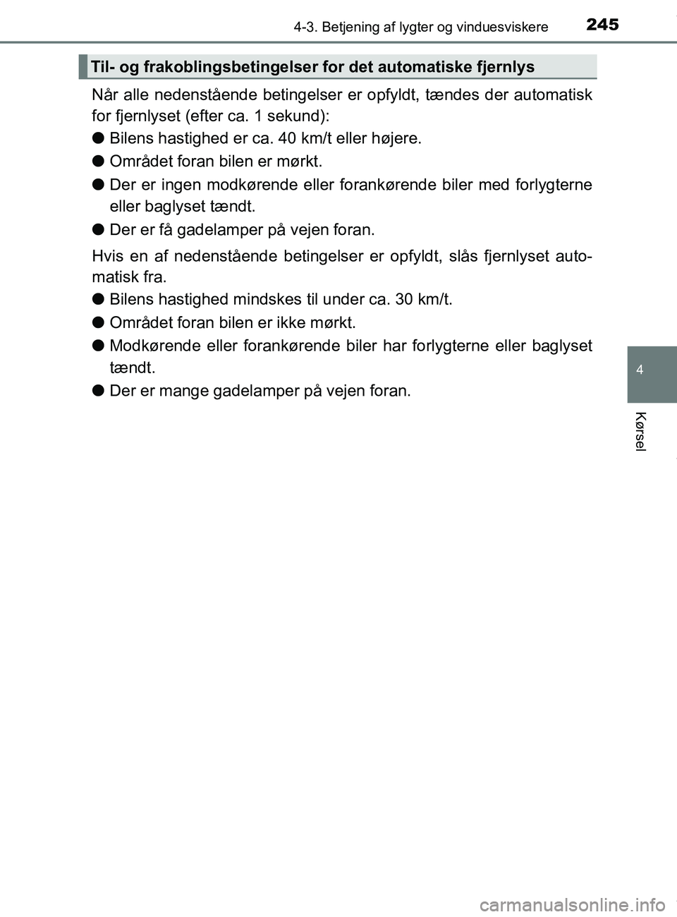 TOYOTA PRIUS PLUS 2019  Brugsanvisning (in Danish) 2454-3. Betjening af lygter og vinduesviskere
4
Kørsel
PRIUS +_OM_OM47D30DK_(EE)
Når alle nedenstående betingelser er opfyldt, tændes der automatisk
for fjernlyset (efter ca. 1 sekund):
lBilens ha