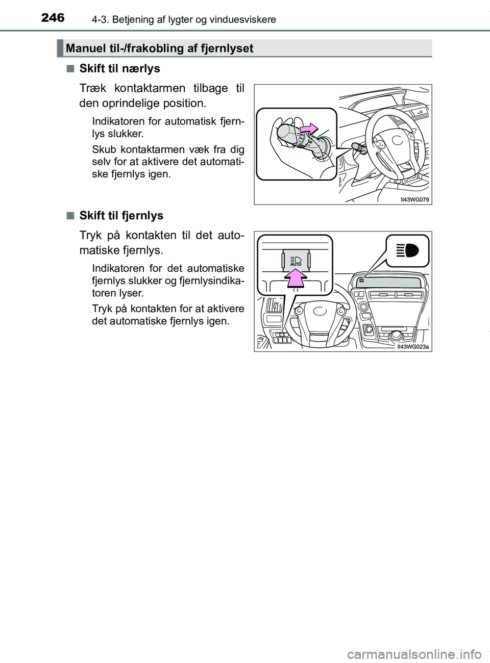TOYOTA PRIUS PLUS 2019  Brugsanvisning (in Danish) 2464-3. Betjening af lygter og vinduesviskere
PRIUS +_OM_OM47D30DK_(EE)n
Skift til nærlys
Træk kontaktarmen tilbage til
den oprindelige position.
Indikatoren for automatisk fjern-
lys slukker.
Skub 