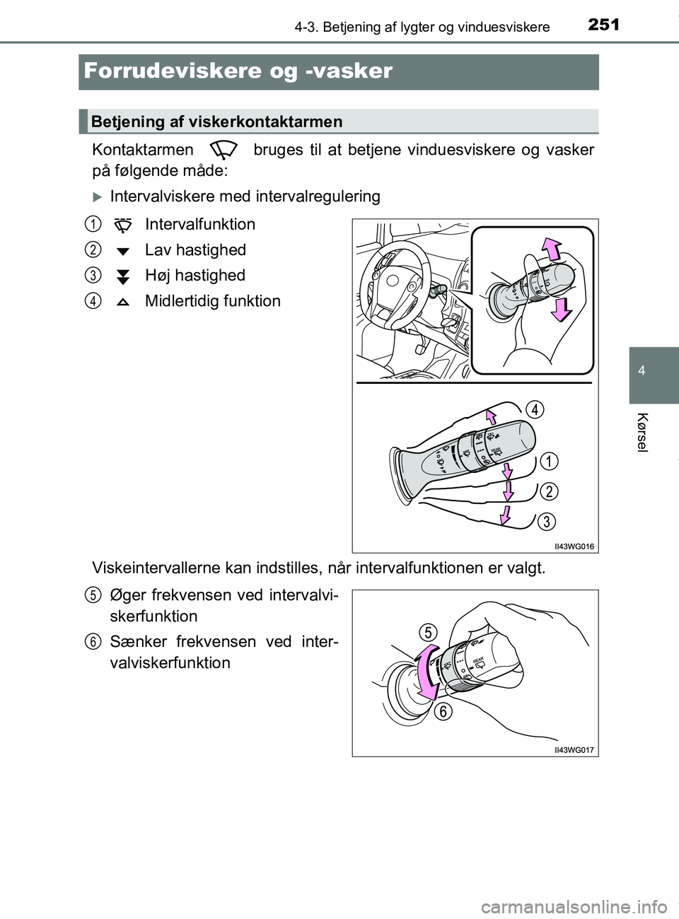 TOYOTA PRIUS PLUS 2019  Brugsanvisning (in Danish) 251
4
4-3. Betjening af lygter og vinduesviskere
Kørsel
PRIUS +_OM_OM47D30DK_(EE)
Forrudeviskere og -vasker
Kontaktarmen   bruges til at betjene vinduesviskere og vasker
på følgende måde:
Inter