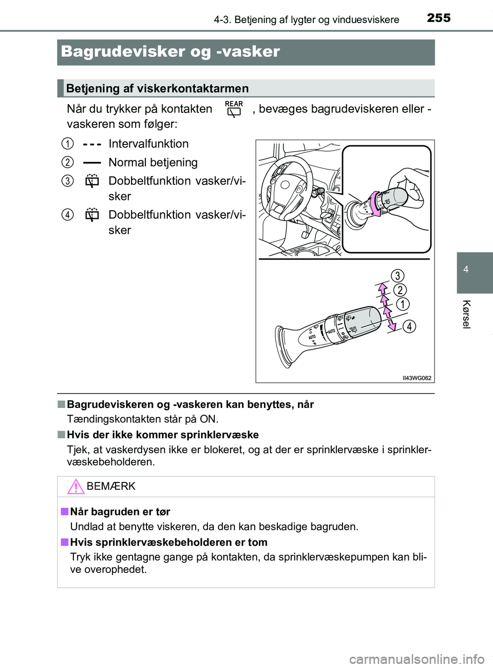TOYOTA PRIUS PLUS 2019  Brugsanvisning (in Danish) 255
4
4-3. Betjening af lygter og vinduesviskere
Kørsel
PRIUS +_OM_OM47D30DK_(EE)
Bagrudevisker og -vasker
Når du trykker på kontakten  , bevæges bagrudeviskeren eller -
vaskeren som følger:
Inte