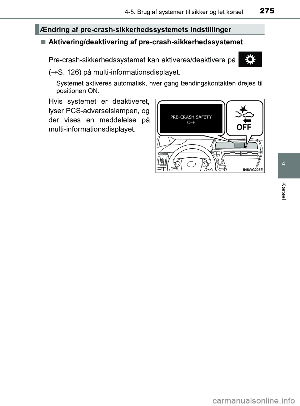 TOYOTA PRIUS PLUS 2019  Brugsanvisning (in Danish) 2754-5. Brug af systemer til sikker og let kørsel
4
Kørsel
PRIUS +_OM_OM47D30DK_(EE)n
Aktivering/deaktivering af pre-crash-sikkerhedssystemet
Pre-crash-sikkerhedssystemet ka
n aktiveres/deaktivere p