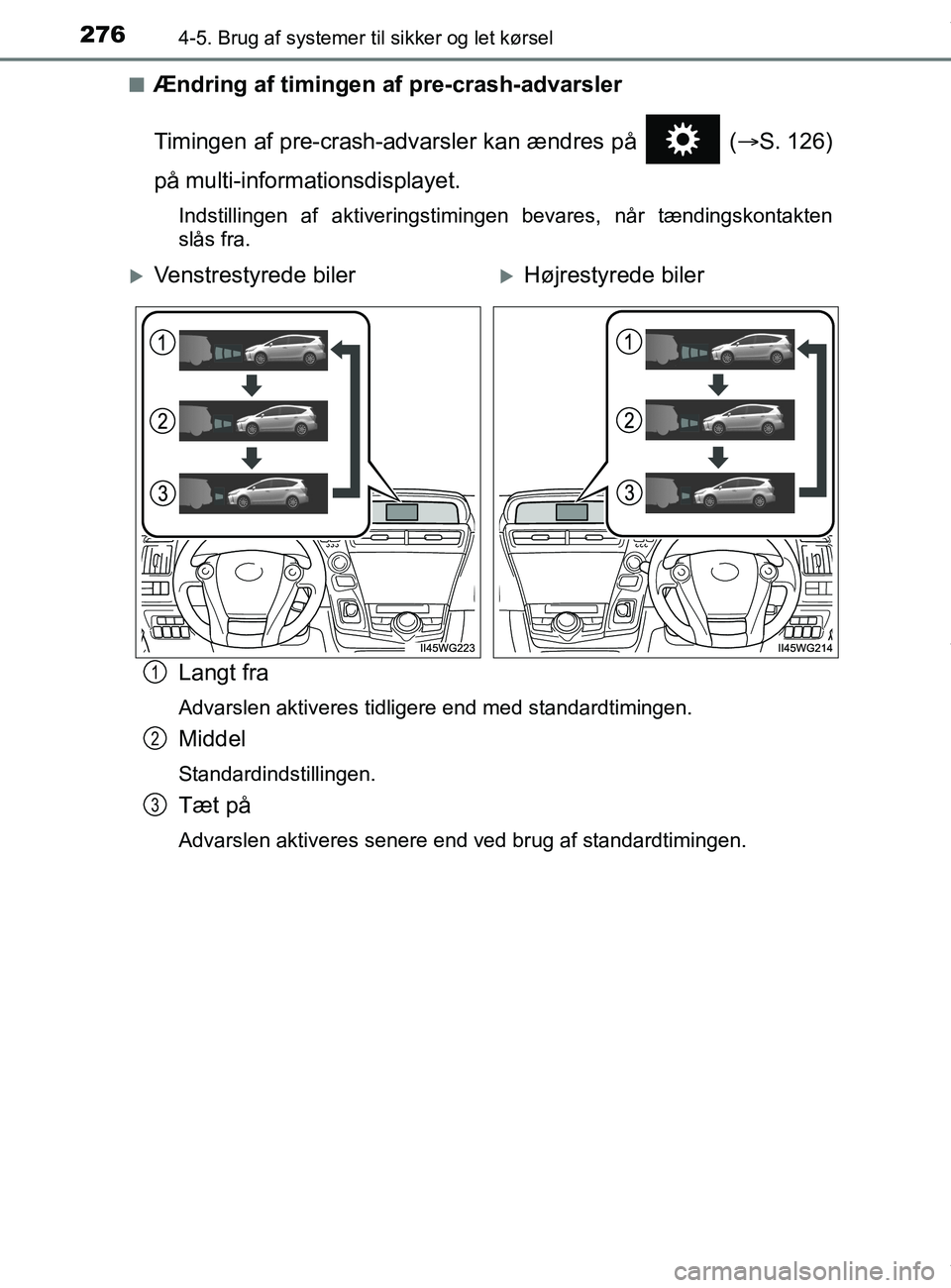 TOYOTA PRIUS PLUS 2019  Brugsanvisning (in Danish) 2764-5. Brug af systemer til sikker og let kørsel
PRIUS +_OM_OM47D30DK_(EE)n
Ændring af timingen af pre-crash-advarsler
Timingen af pre-crash-advarsler kan ændres på   (
S. 126)
på multi-infor