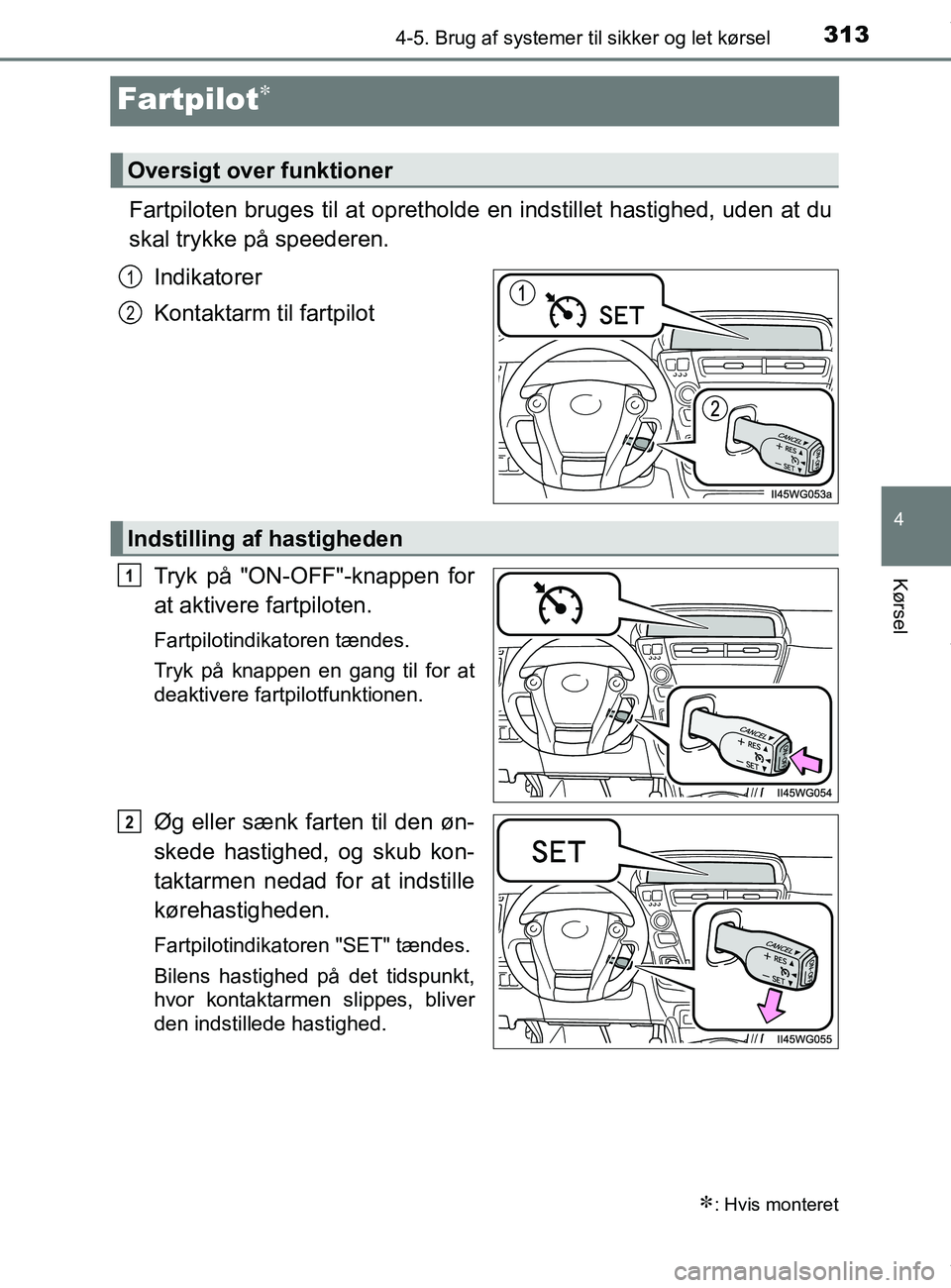 TOYOTA PRIUS PLUS 2019  Brugsanvisning (in Danish) 313
4
4-5. Brug af systemer til sikker og let kørsel
Kørsel
PRIUS +_OM_OM47D30DK_(EE)
Fartpilot
Fartpiloten bruges til at oprethol de en indstillet hastighed, uden at du
skal trykke på speederen