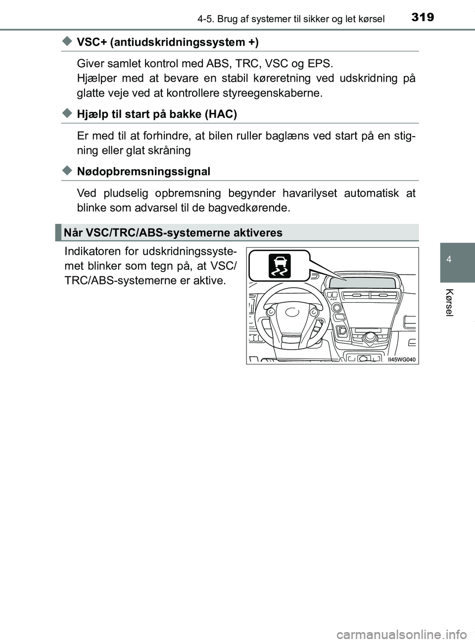TOYOTA PRIUS PLUS 2019  Brugsanvisning (in Danish) 3194-5. Brug af systemer til sikker og let kørsel
4
Kørsel
PRIUS +_OM_OM47D30DK_(EE)
uVSC+ (antiudskridningssystem +)
Giver samlet kontrol med ABS, TRC, VSC og EPS.
Hjælper med at bevare en stabil 