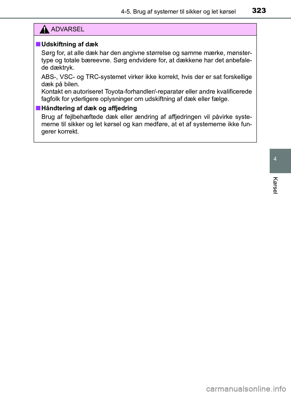 TOYOTA PRIUS PLUS 2019  Brugsanvisning (in Danish) 3234-5. Brug af systemer til sikker og let kørsel
4
Kørsel
PRIUS +_OM_OM47D30DK_(EE)
ADVARSEL
nUdskiftning af dæk
Sørg for, at alle dæk har den angivne størrelse og samme mærke, mønster-
type 