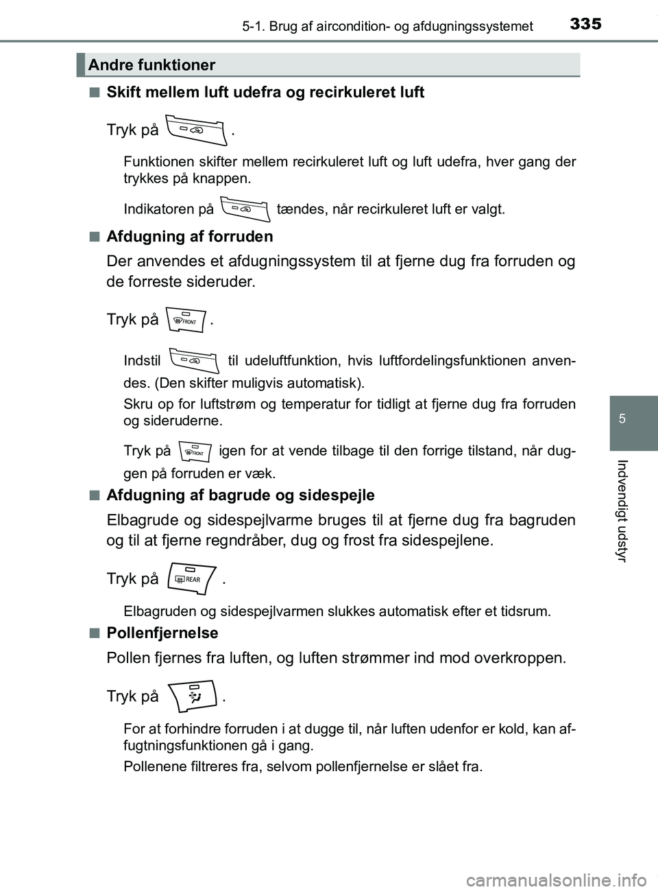TOYOTA PRIUS PLUS 2019  Brugsanvisning (in Danish) 3355-1. Brug af aircondition- og afdugningssystemet
5
Indvendigt udstyr
PRIUS +_OM_OM47D30DK_(EE)n
Skift mellem luft udefra og recirkuleret luft
Tryk på  .
Funktionen skifter mellem recirkuleret luft