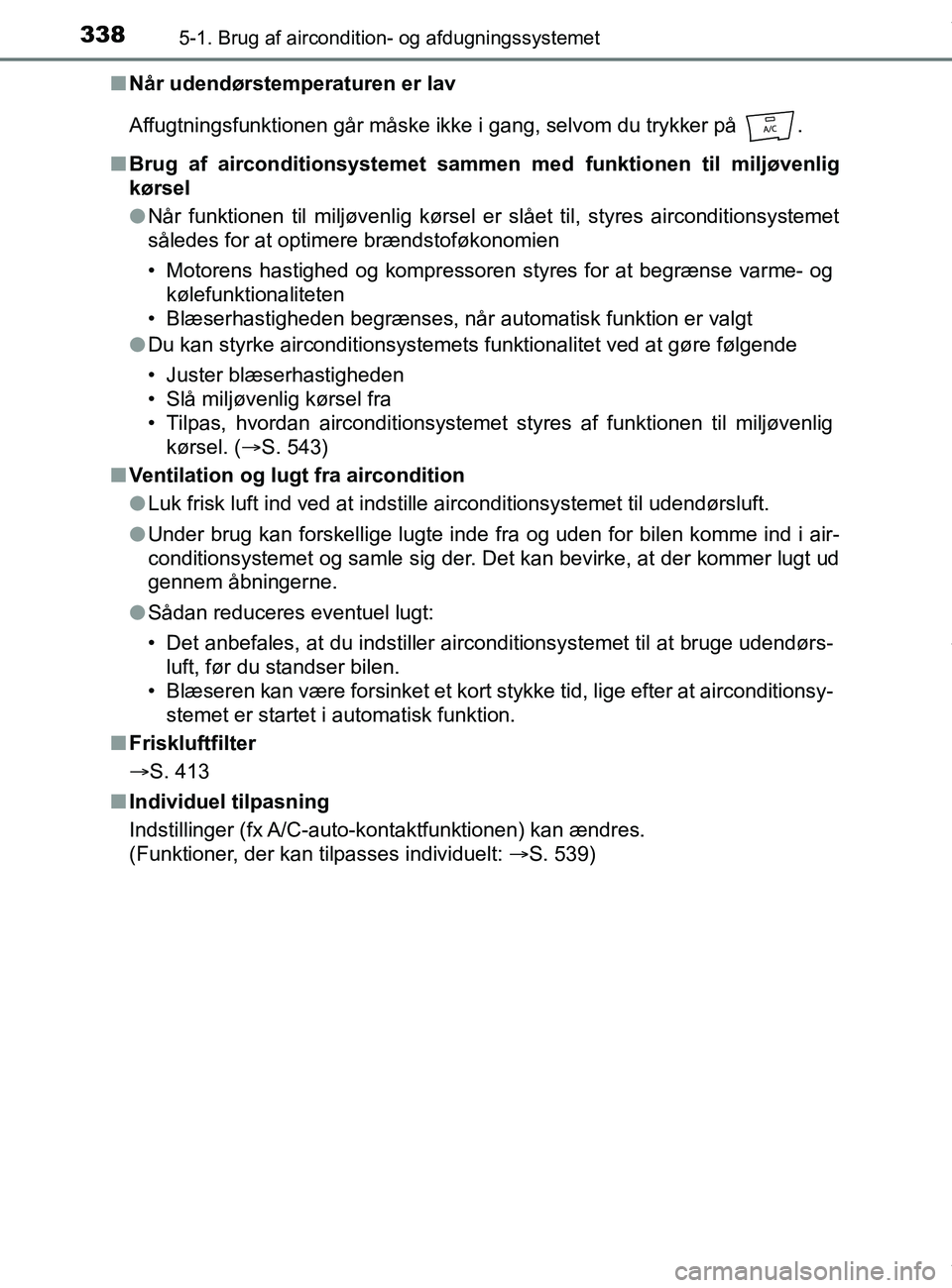 TOYOTA PRIUS PLUS 2019  Brugsanvisning (in Danish) 3385-1. Brug af aircondition- og afdugningssystemet
PRIUS +_OM_OM47D30DK_(EE)n
Når udendørstemperaturen er lav
Affugtningsfunktionen går måske ikke i gang, selvom du trykker på  .
n Brug af airco