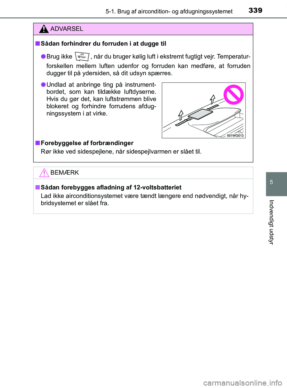 TOYOTA PRIUS PLUS 2019  Brugsanvisning (in Danish) 3395-1. Brug af aircondition- og afdugningssystemet
5
Indvendigt udstyr
PRIUS +_OM_OM47D30DK_(EE)
ADVARSEL
nSådan forhindrer du forruden i at dugge til
l Brug ikke  , når du bruger kølig luft i eks