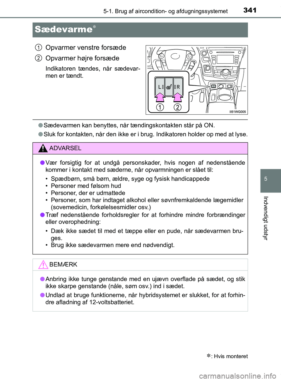 TOYOTA PRIUS PLUS 2019  Brugsanvisning (in Danish) 3415-1. Brug af aircondition- og afdugningssystemet
5
Indvendigt udstyr
PRIUS +_OM_OM47D30DK_(EE)
Sædevarme
Opvarmer venstre forsæde
Opvarmer højre forsæde
Indikatoren tændes, når sædevar-
m