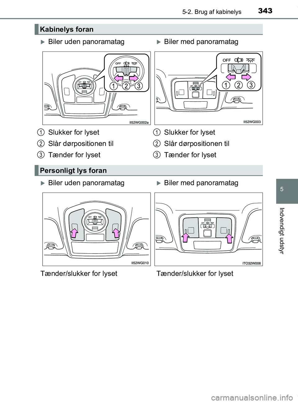 TOYOTA PRIUS PLUS 2019  Brugsanvisning (in Danish) 3435-2. Brug af kabinelys
5
Indvendigt udstyr
PRIUS +_OM_OM47D30DK_(EE)
Kabinelys foran
Biler uden panoramatagBiler med panoramatag
Slukker for lyset
Slår dørpositionen til
Tænder for lyset S