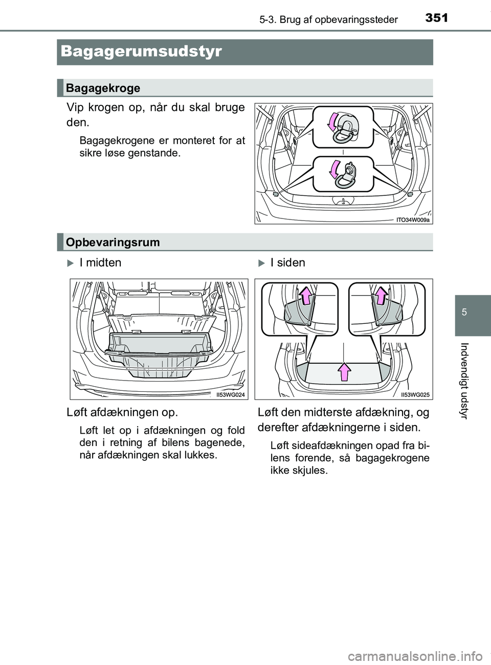 TOYOTA PRIUS PLUS 2019  Brugsanvisning (in Danish) 3515-3. Brug af opbevaringssteder
5
Indvendigt udstyr
PRIUS +_OM_OM47D30DK_(EE)
Bagagerumsudstyr
Vip krogen op, når du skal bruge
den.
Bagagekrogene er monteret for at
sikre løse genstande.
Bagagekr