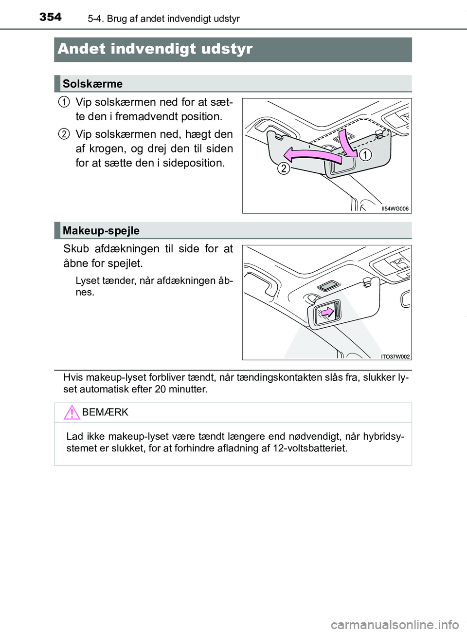 TOYOTA PRIUS PLUS 2019  Brugsanvisning (in Danish) 3545-4. Brug af andet indvendigt udstyr
PRIUS +_OM_OM47D30DK_(EE)
Andet indvendigt udstyr
Vip solskærmen ned for at sæt-
te den i fremadvendt position.
Vip solskærmen ned, hægt den
af krogen, og d