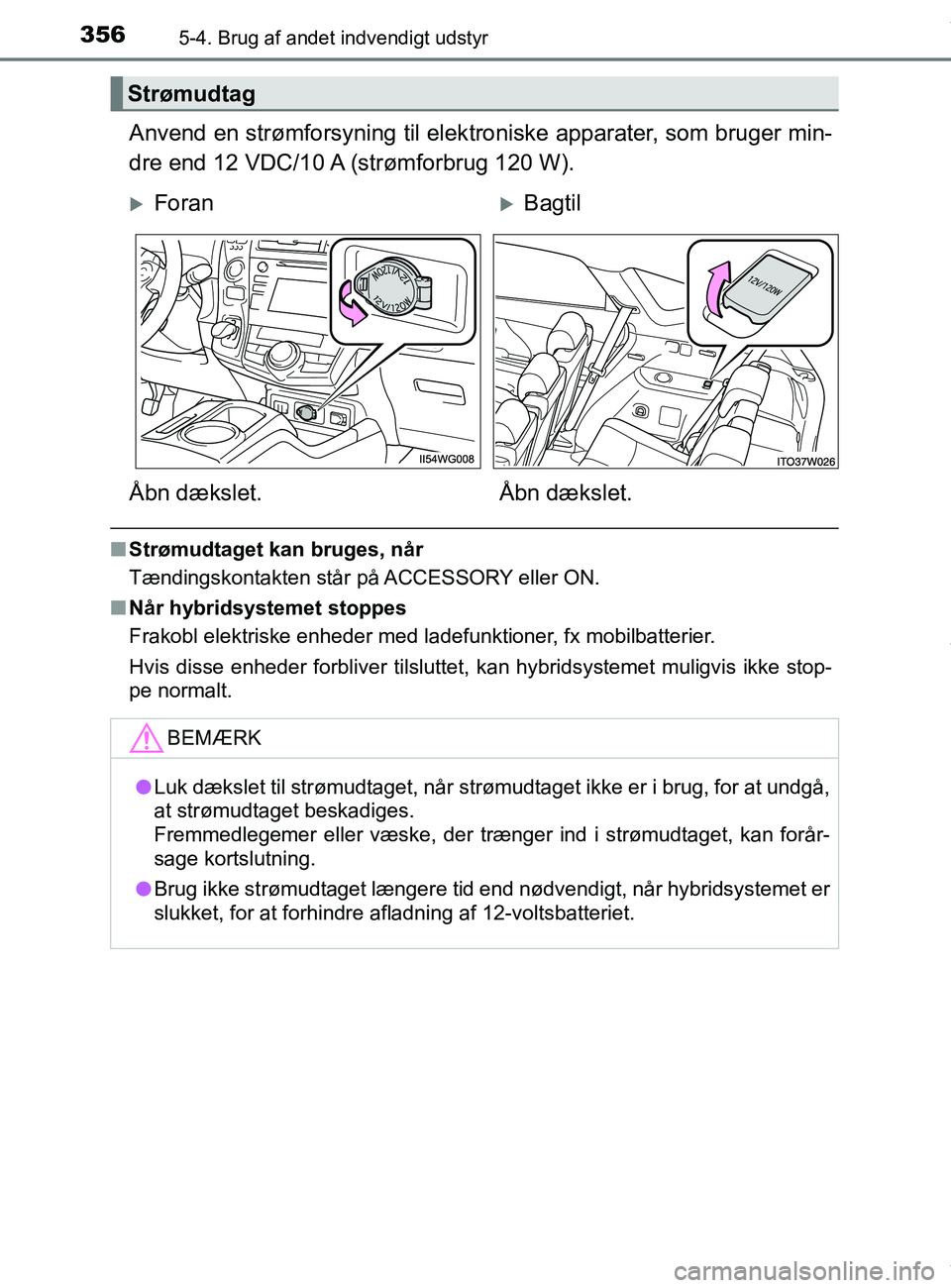 TOYOTA PRIUS PLUS 2019  Brugsanvisning (in Danish) 3565-4. Brug af andet indvendigt udstyr
PRIUS +_OM_OM47D30DK_(EE)
Anvend en strømforsyning til elektroniske apparater, som bruger min-
dre end 12 VDC/10 A (strømforbrug 120 W).
n Strømudtaget kan b