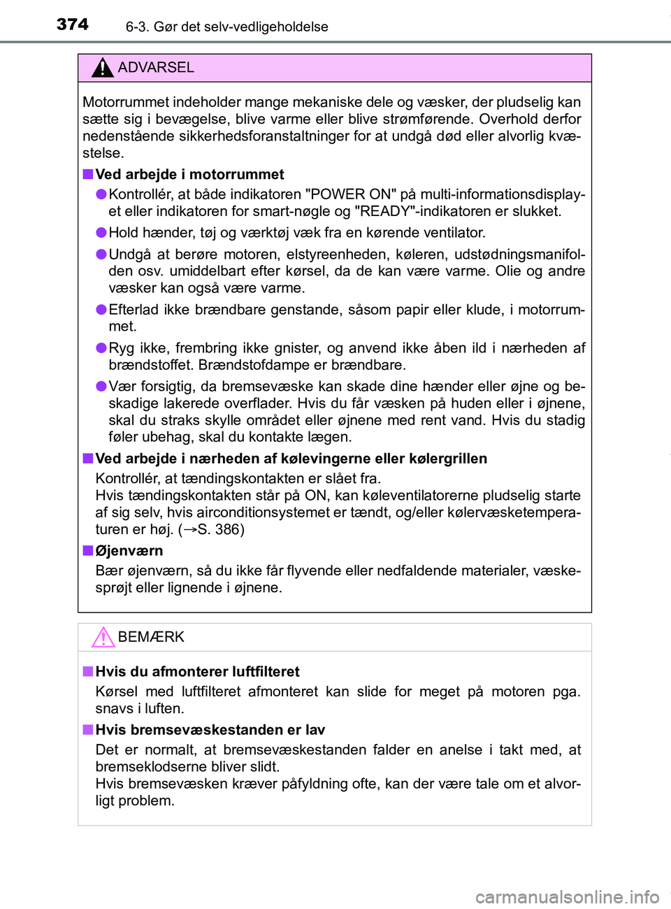 TOYOTA PRIUS PLUS 2019  Brugsanvisning (in Danish) 3746-3. Gør det selv-vedligeholdelse
PRIUS +_OM_OM47D30DK_(EE)
ADVARSEL
Motorrummet indeholder mange mekaniske dele og væsker, der pludselig kan
sætte sig i bevægelse, blive varme eller blive str