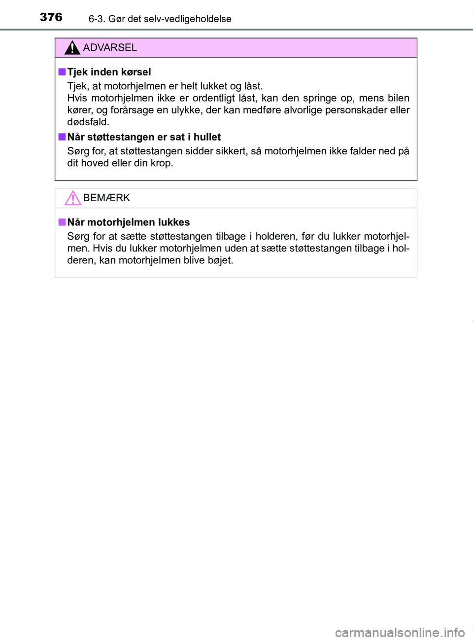 TOYOTA PRIUS PLUS 2019  Brugsanvisning (in Danish) 3766-3. Gør det selv-vedligeholdelse
PRIUS +_OM_OM47D30DK_(EE)
ADVARSEL
nTjek inden kørsel
Tjek, at motorhjelmen er helt lukket og låst. 
Hvis motorhjelmen ikke er ordentligt låst, kan den springe