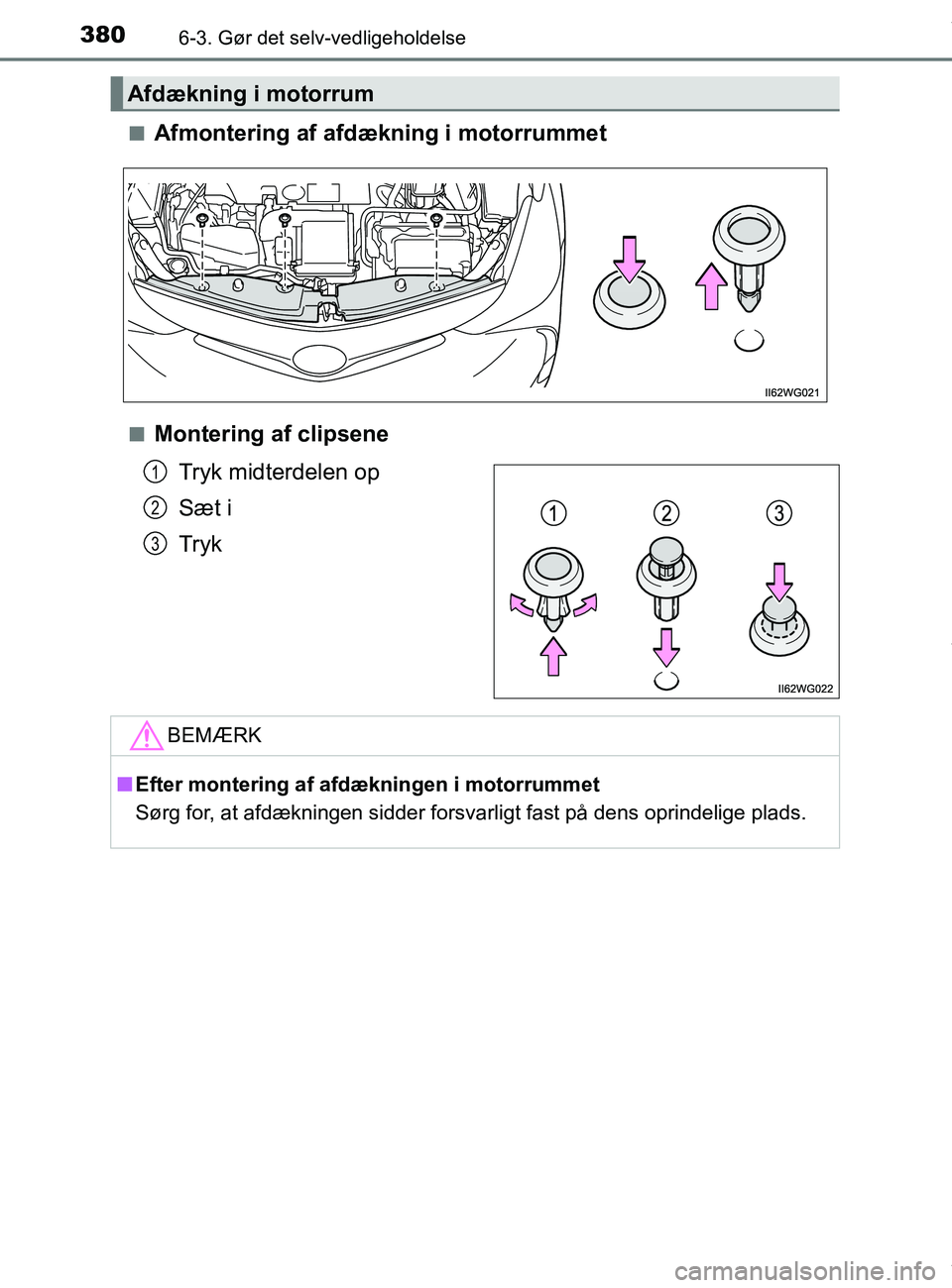 TOYOTA PRIUS PLUS 2019  Brugsanvisning (in Danish) 3806-3. Gør det selv-vedligeholdelse
PRIUS +_OM_OM47D30DK_(EE)n
Afmontering af afdækning i motorrummet
nMontering af clipsene
Tryk midterdelen op
Sæt i
Tryk
Afdækning i motorrum
1
2
3
BEMÆRK
nEft