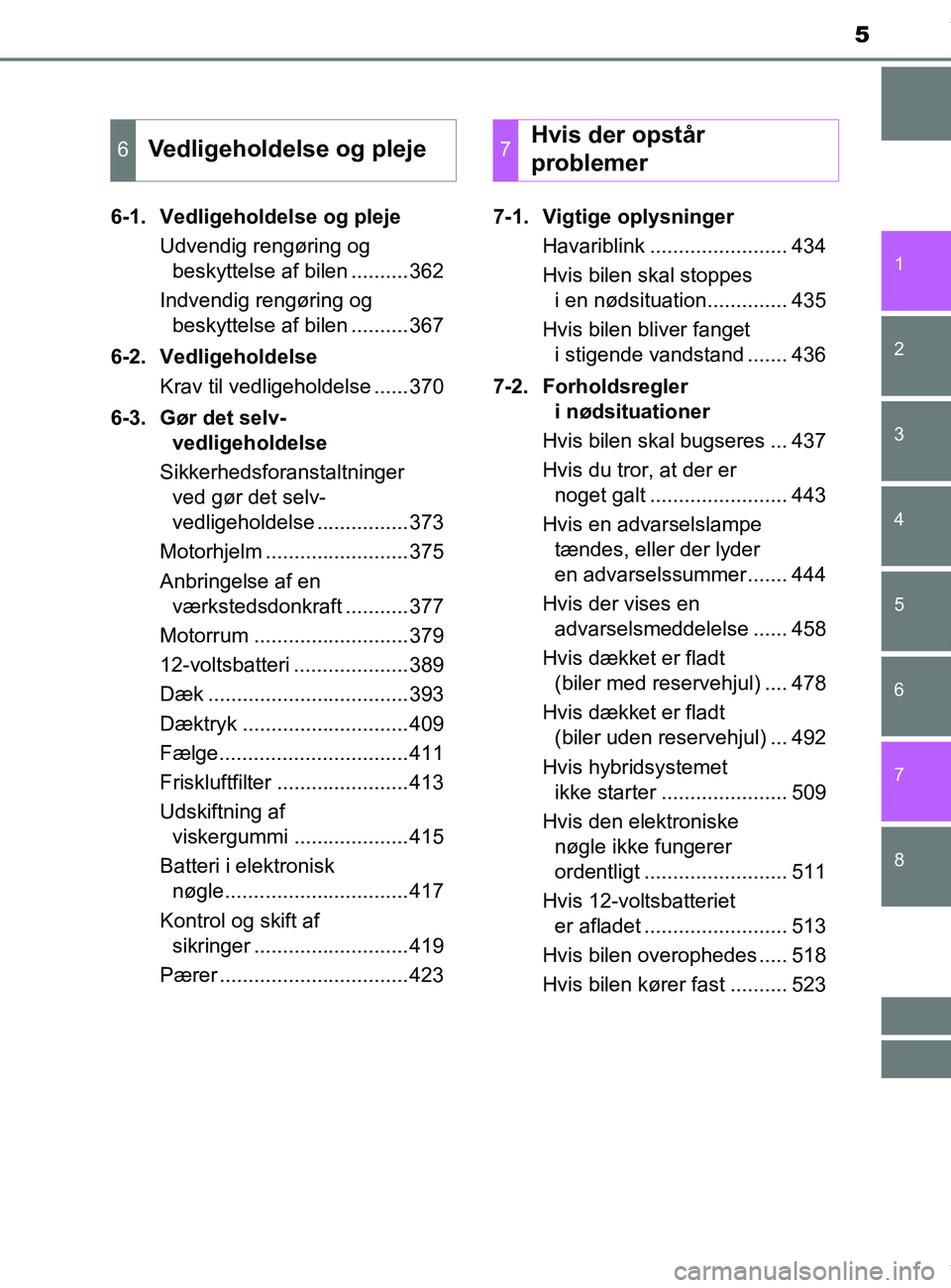 TOYOTA PRIUS PLUS 2019  Brugsanvisning (in Danish) 5
1
8 7
6
5
4
3
2
PRIUS +_OM_OM47D30DK_(EE)6-1. Vedligeholdelse og pleje
Udvendig rengøring og beskyttelse af bilen ..........362
Indvendig rengøring og  beskyttelse af bilen ..........367
6-2. Vedl