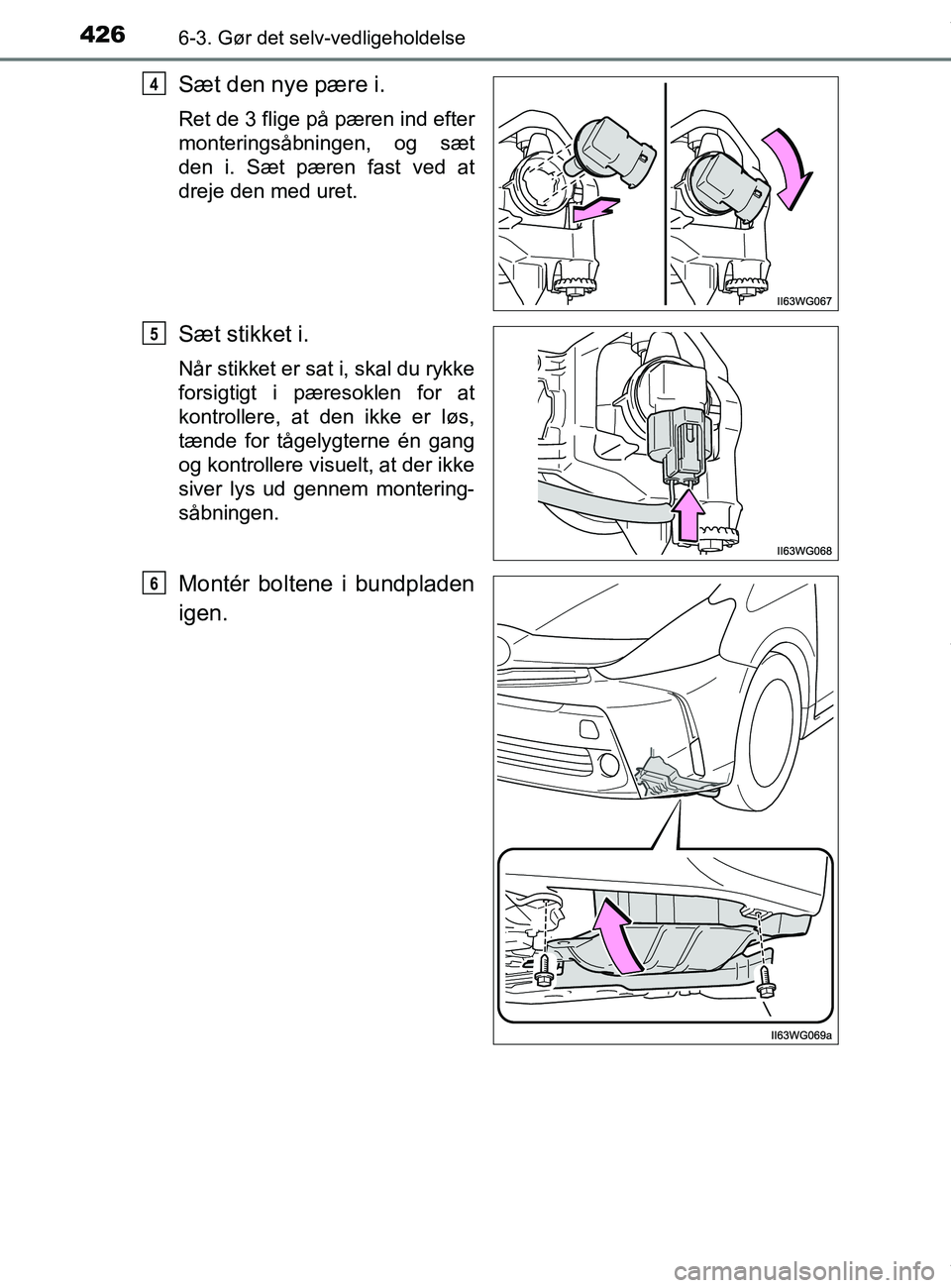 TOYOTA PRIUS PLUS 2019  Brugsanvisning (in Danish) 4266-3. Gør det selv-vedligeholdelse
PRIUS +_OM_OM47D30DK_(EE)
Sæt den nye pære i.
Ret de 3 flige på pæren ind efter
monteringsåbningen, og sæt
den i. Sæt pæren fast ved at
dreje den med uret