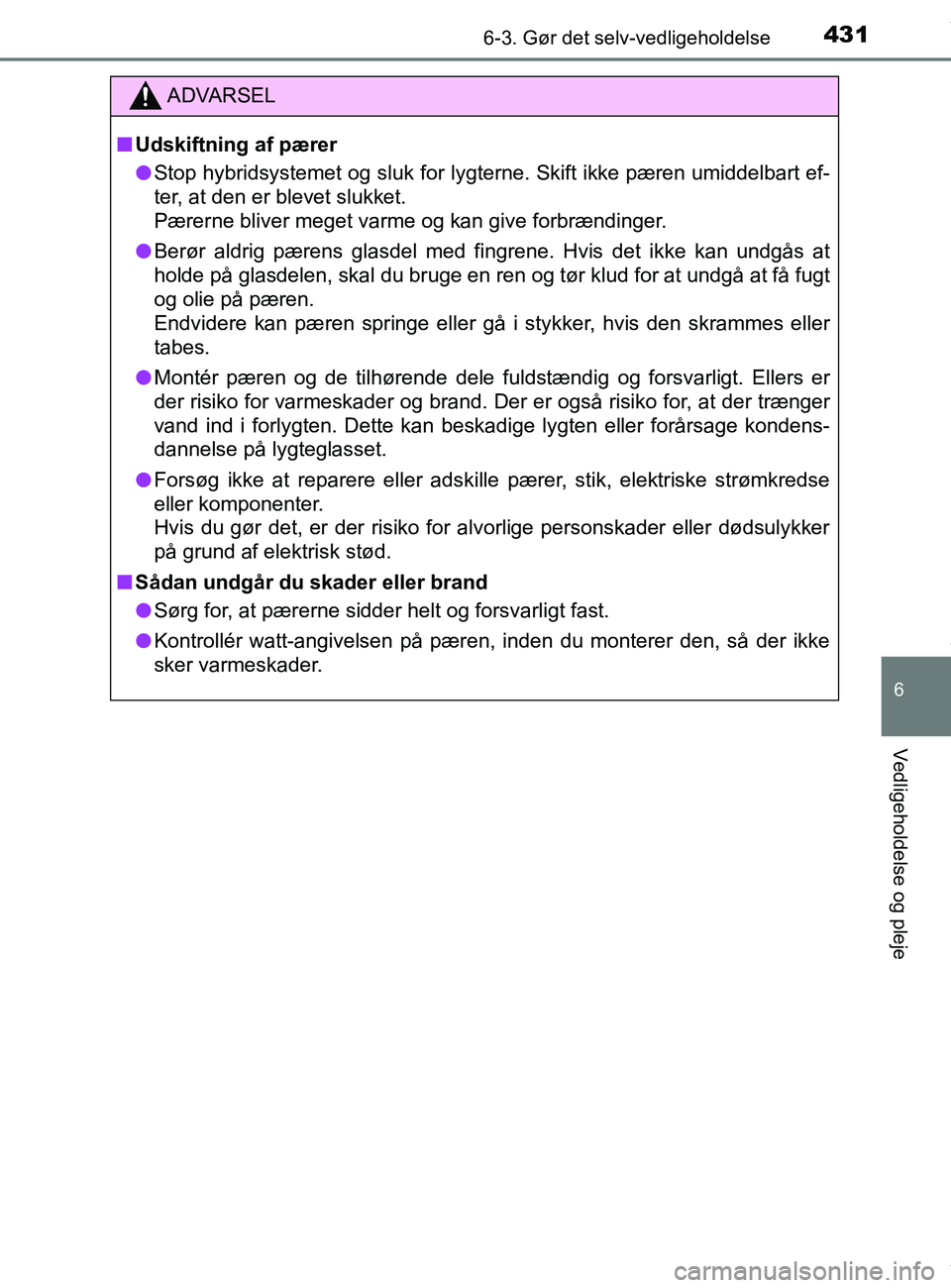 TOYOTA PRIUS PLUS 2019 Brugsanvisning (in Danish) 4316-3. Gør det selv-vedligeholdelse
6
Vedligeholdelse og pleje
PRIUS +_OM_OM47D30DK_(EE)
ADVARSEL
nUdskiftning af pærer
l Stop hybridsystemet og sluk for lygterne. Skift ikke pæren umiddelbart ef- TOYOTA PRIUS PLUS 2019 Brugsanvisning (in Danish) 4316-3. Gør det selv-vedligeholdelse
6
Vedligeholdelse og pleje
PRIUS +_OM_OM47D30DK_(EE)
ADVARSEL
nUdskiftning af pærer
l Stop hybridsystemet og sluk for lygterne. Skift ikke pæren umiddelbart ef-