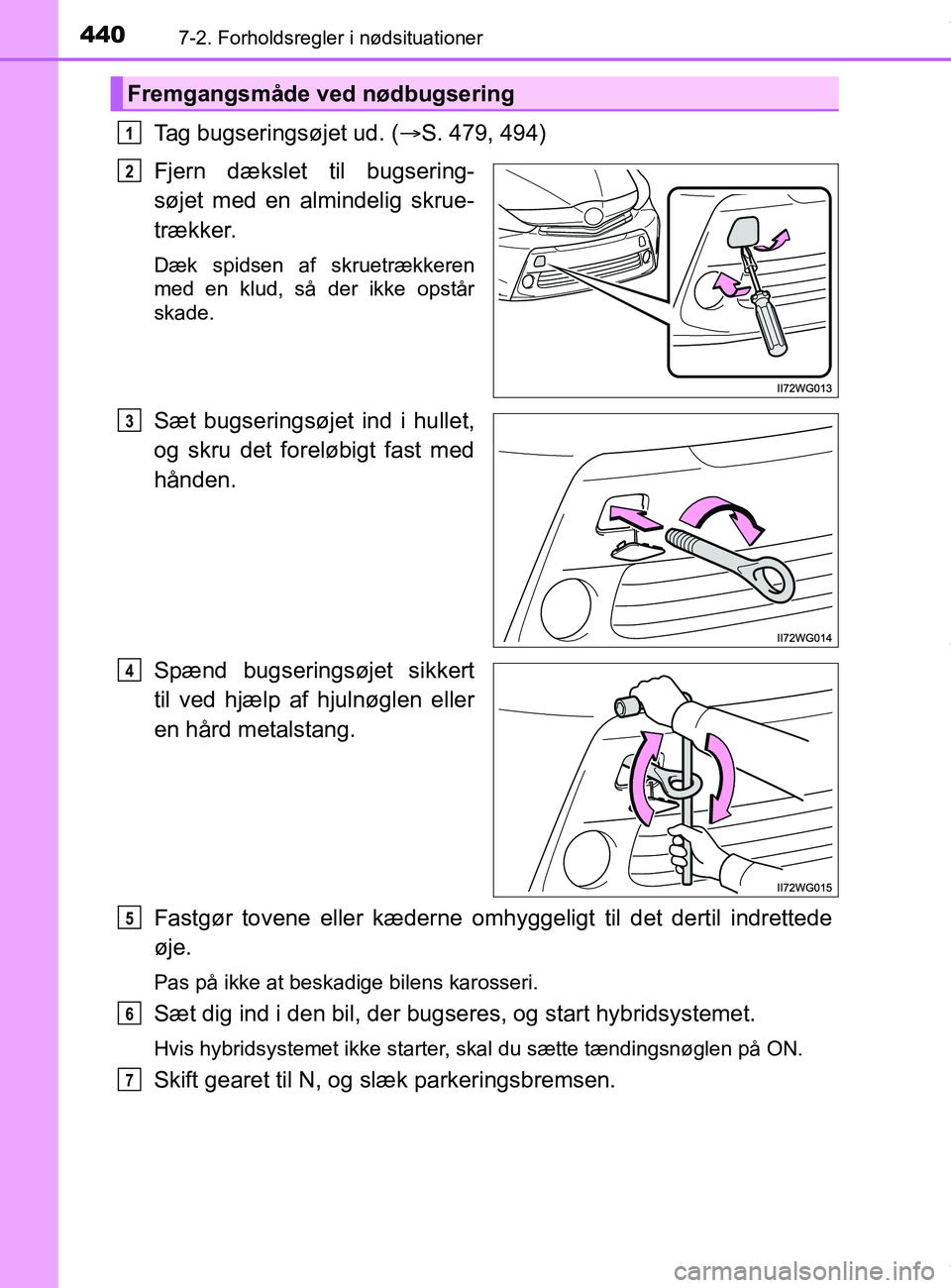 TOYOTA PRIUS PLUS 2019  Brugsanvisning (in Danish) 4407-2. Forholdsregler i nødsituationer
PRIUS +_OM_OM47D30DK_(EE)
Tag bugseringsøjet ud. (S. 479, 494)
Fjern dækslet til bugsering-
søjet med en almindelig skrue-
trækker.
Dæk spidsen af skru