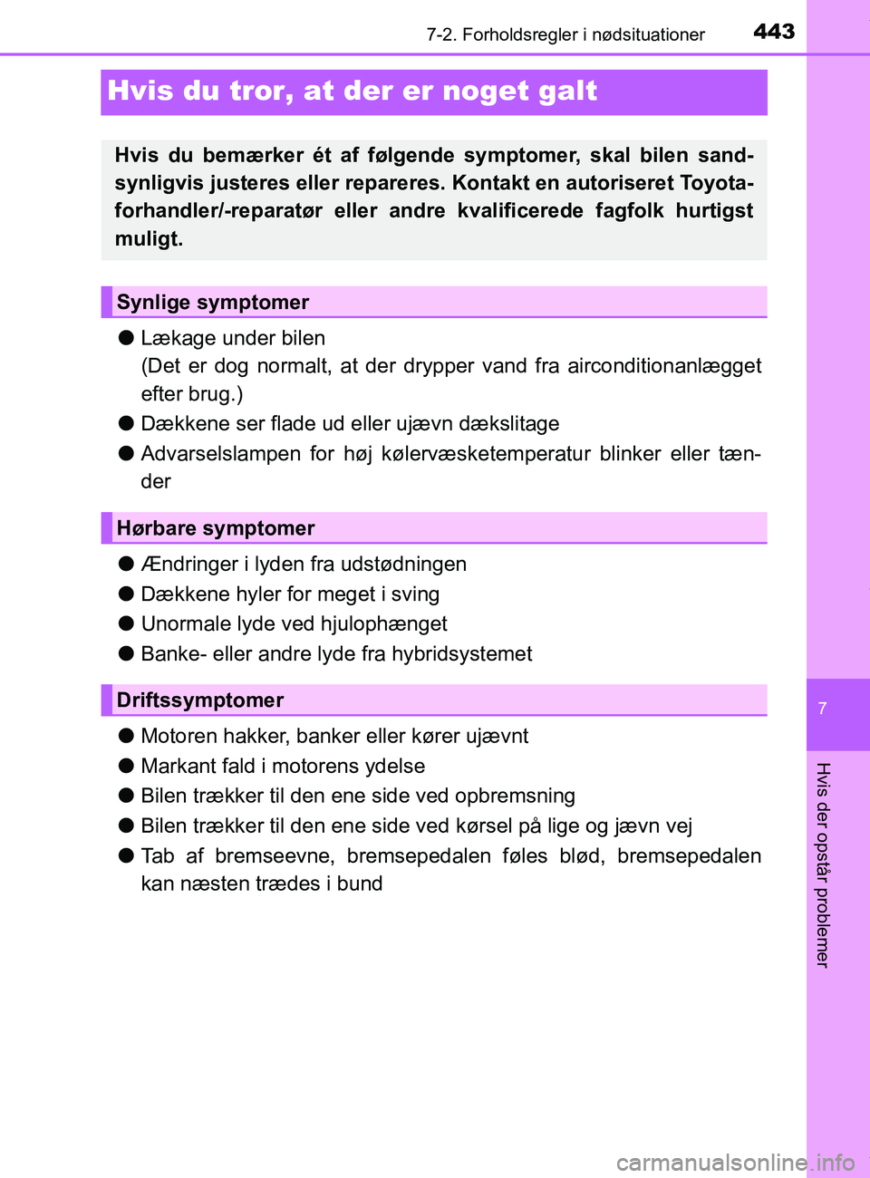 TOYOTA PRIUS PLUS 2019  Brugsanvisning (in Danish) 4437-2. Forholdsregler i nødsituationer
7
Hvis der opstår problemer
PRIUS +_OM_OM47D30DK_(EE)
Hvis du tror, at der er noget galt
lLækage under bilen
(Det er dog normalt, at der dr ypper vand fra ai