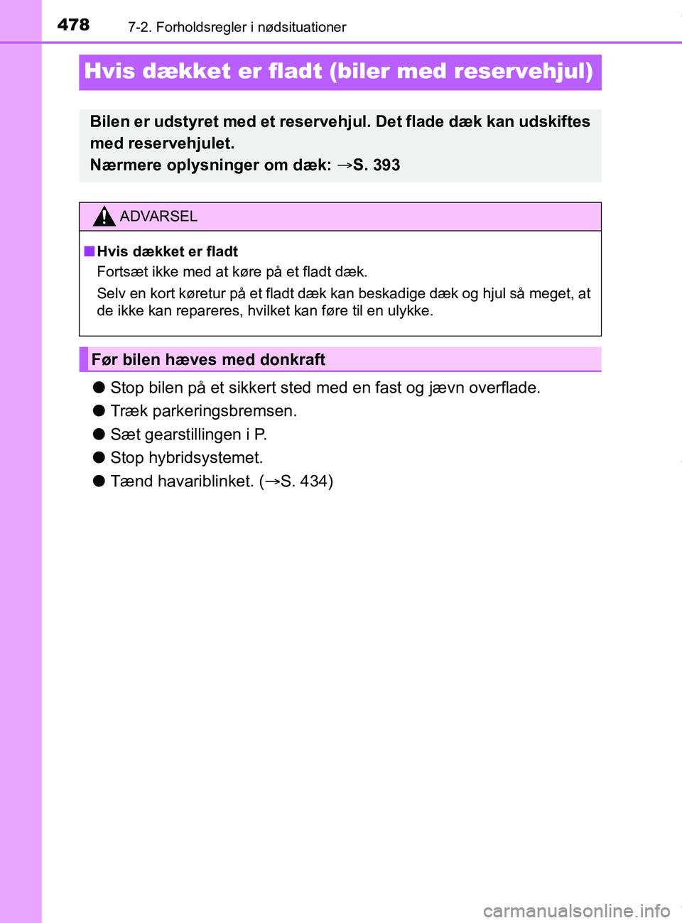 TOYOTA PRIUS PLUS 2019  Brugsanvisning (in Danish) 4787-2. Forholdsregler i nødsituationer
PRIUS +_OM_OM47D30DK_(EE)
Hvis dækket er fladt (biler med reservehjul)
lStop bilen på et sikkert sted me d en fast og jævn overflade.
l Træk parkeringsbrem