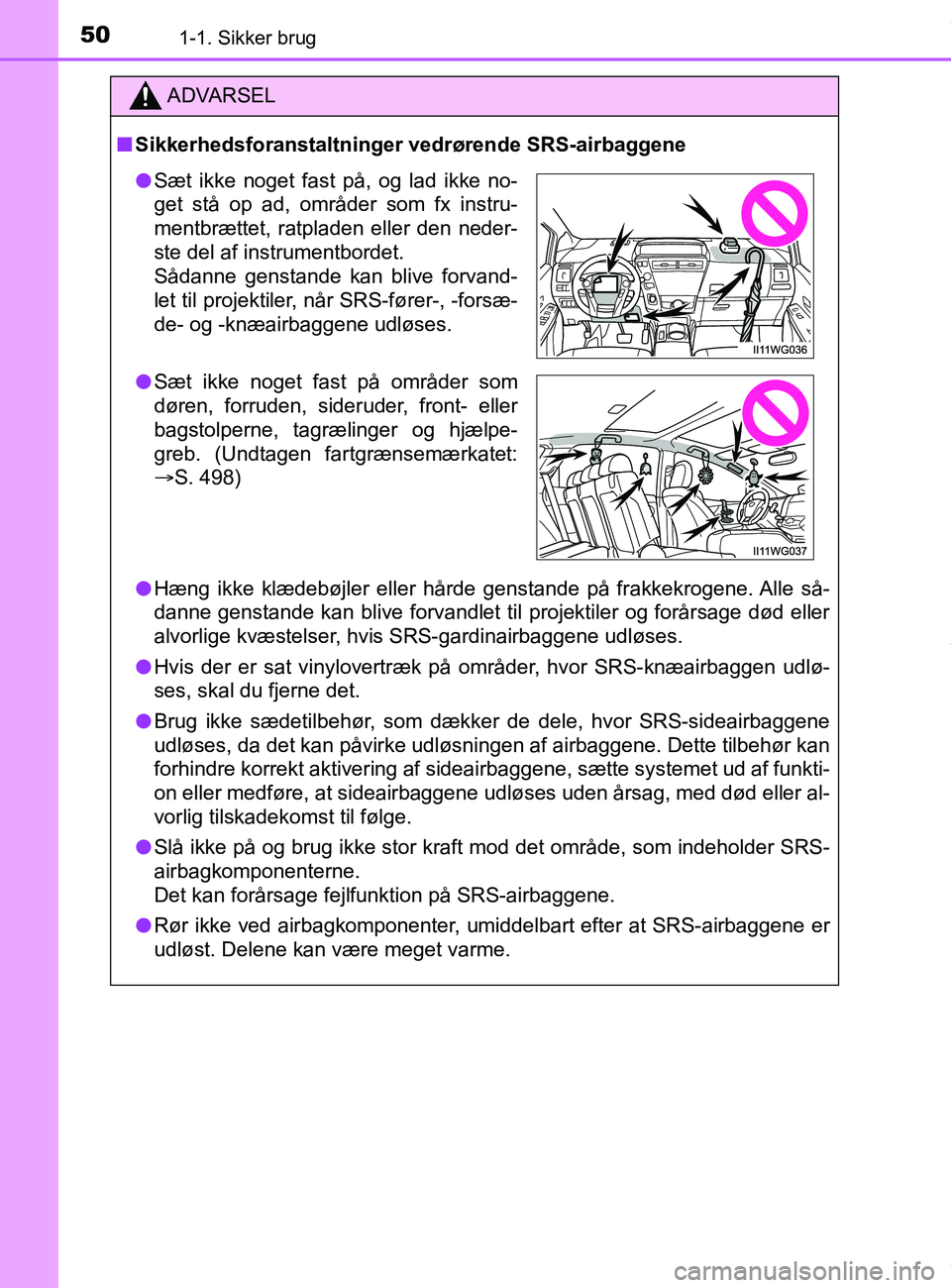 TOYOTA PRIUS PLUS 2019  Brugsanvisning (in Danish) 501-1. Sikker brug
PRIUS +_OM_OM47D30DK_(EE)
ADVARSEL
nSikkerhedsforanstaltninger vedrørende SRS-airbaggene
l Hæng ikke klædebøjler eller hårde genstande på frakkekrogene. Alle så-
danne gensta