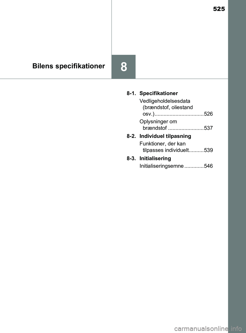TOYOTA PRIUS PLUS 2019  Brugsanvisning (in Danish) 525
8Bilens specifikationer
PRIUS +_OM_OM47D30DK_(EE)8-1. Specifikationer
Vedligeholdelsesdata (brændstof, oliestand 
osv.) ................................. 526
Oplysninger om  brændstof ..........