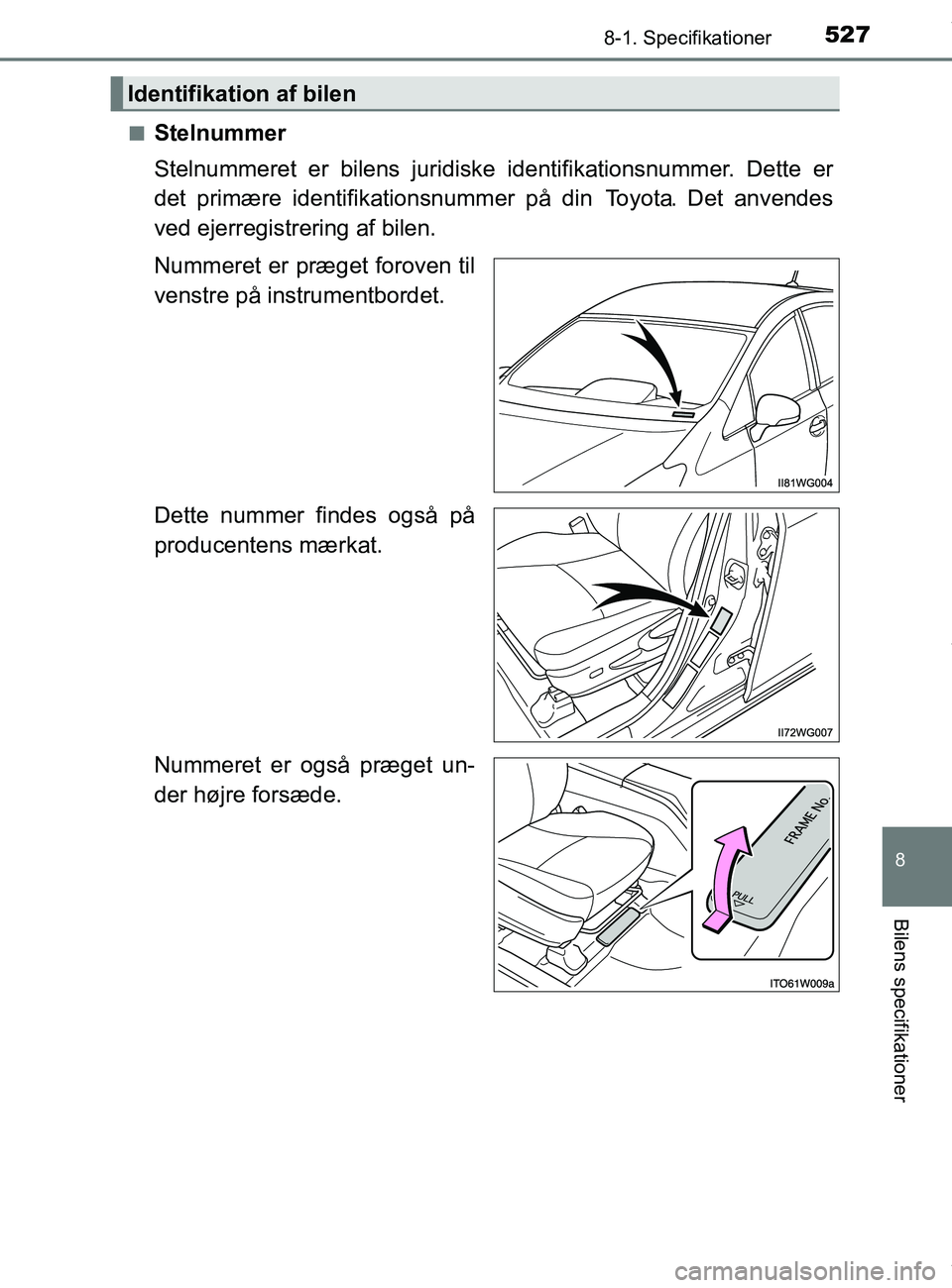 TOYOTA PRIUS PLUS 2019  Brugsanvisning (in Danish) 5278-1. Specifikationer
8
Bilens specifikationer
PRIUS +_OM_OM47D30DK_(EE)n
Stelnummer
Stelnummeret er bilens juridiske 
identifikationsnummer. Dette er
det primære identifik ationsnummer på din  To