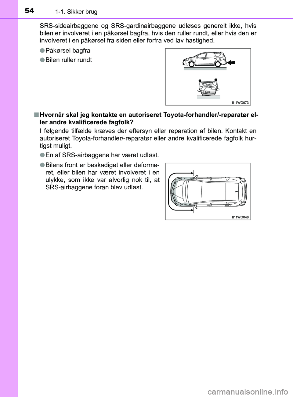 TOYOTA PRIUS PLUS 2019  Brugsanvisning (in Danish) 541-1. Sikker brug
PRIUS +_OM_OM47D30DK_(EE)SRS-sideairbaggene og SRS-gardinairbaggene udløses generelt ikke, hvis
bilen er involveret i en påkørsel bagfra, hvis den ruller rundt, eller hvis den er