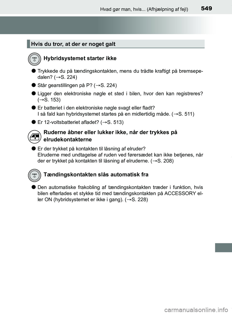 TOYOTA PRIUS PLUS 2019  Brugsanvisning (in Danish) 549Hvad gør man, hvis... (Afhjælpning af fejl)
PRIUS +_OM_OM47D30DK_(EE)
lTrykkede du på tændingskontakten, mens du trådte kraftigt på bremsepe-
dalen? (S. 224)
lStår gearstillingen på P? (