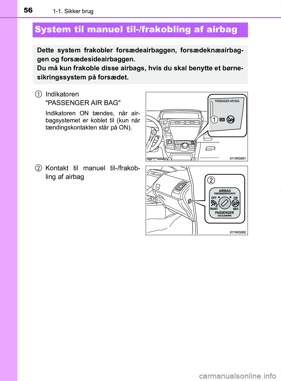 TOYOTA PRIUS PLUS 2019  Brugsanvisning (in Danish) 561-1. Sikker brug
PRIUS +_OM_OM47D30DK_(EE)
System til manuel til-/frakobling af airbag
Indikatoren 
"PASSENGER AIR  BAG"
Indikatoren ON tændes, når air-
bagsystemet er koblet til (kun når
tændin