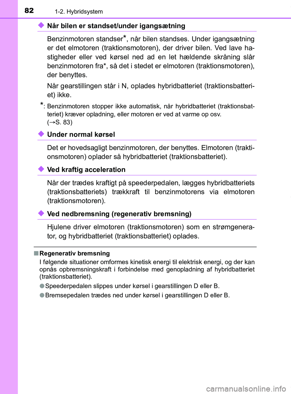 TOYOTA PRIUS PLUS 2019  Brugsanvisning (in Danish) 821-2. Hybridsystem
PRIUS +_OM_OM47D30DK_(EE)
uNår bilen er standset/under igangsætning
Benzinmotoren standser
*, når bilen standses. Under igangsætning
er det elmotoren (traktionsmotoren), der dr