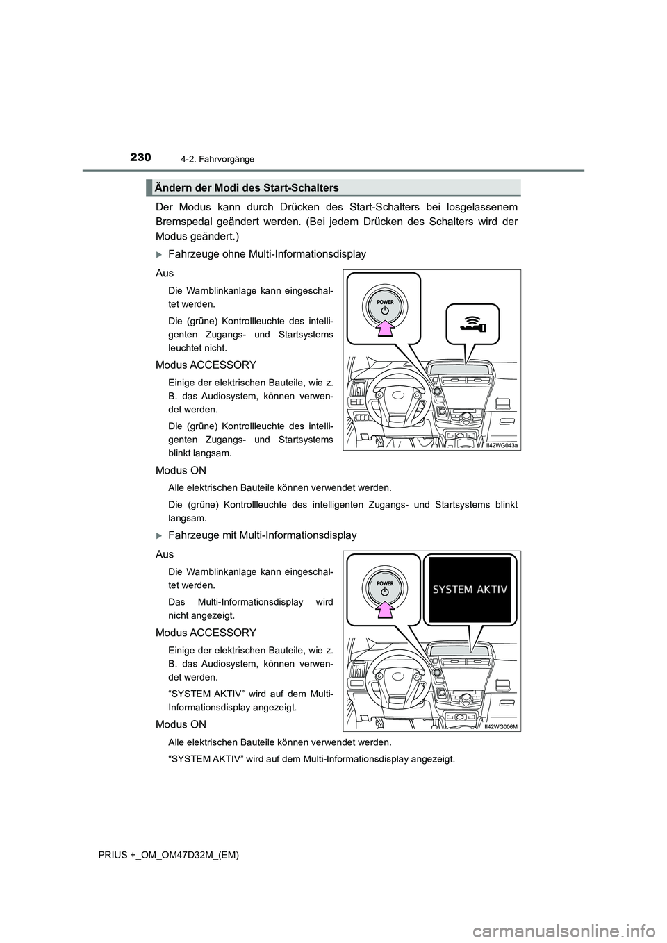 TOYOTA PRIUS PLUS 2019  Betriebsanleitungen (in German) 2304-2. Fahrvorgänge
PRIUS +_OM_OM47D32M_(EM)
Der Modus kann durch Drücken des Start-Schalters bei losgelassenem 
Bremspedal geändert werden. (Bei jedem  Drücken des Schalters wird der 
Modus geä